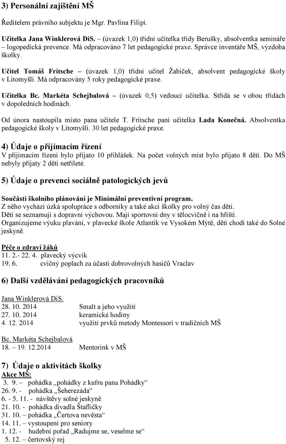 Má odpracovány 5 roky pedagogické praxe. Učitelka Bc. Markéta Schejbalová (úvazek 0,5) vedoucí učitelka. Střídá se v obou třídách v dopoledních hodinách. Od února nastoupila místo pana učitele T.