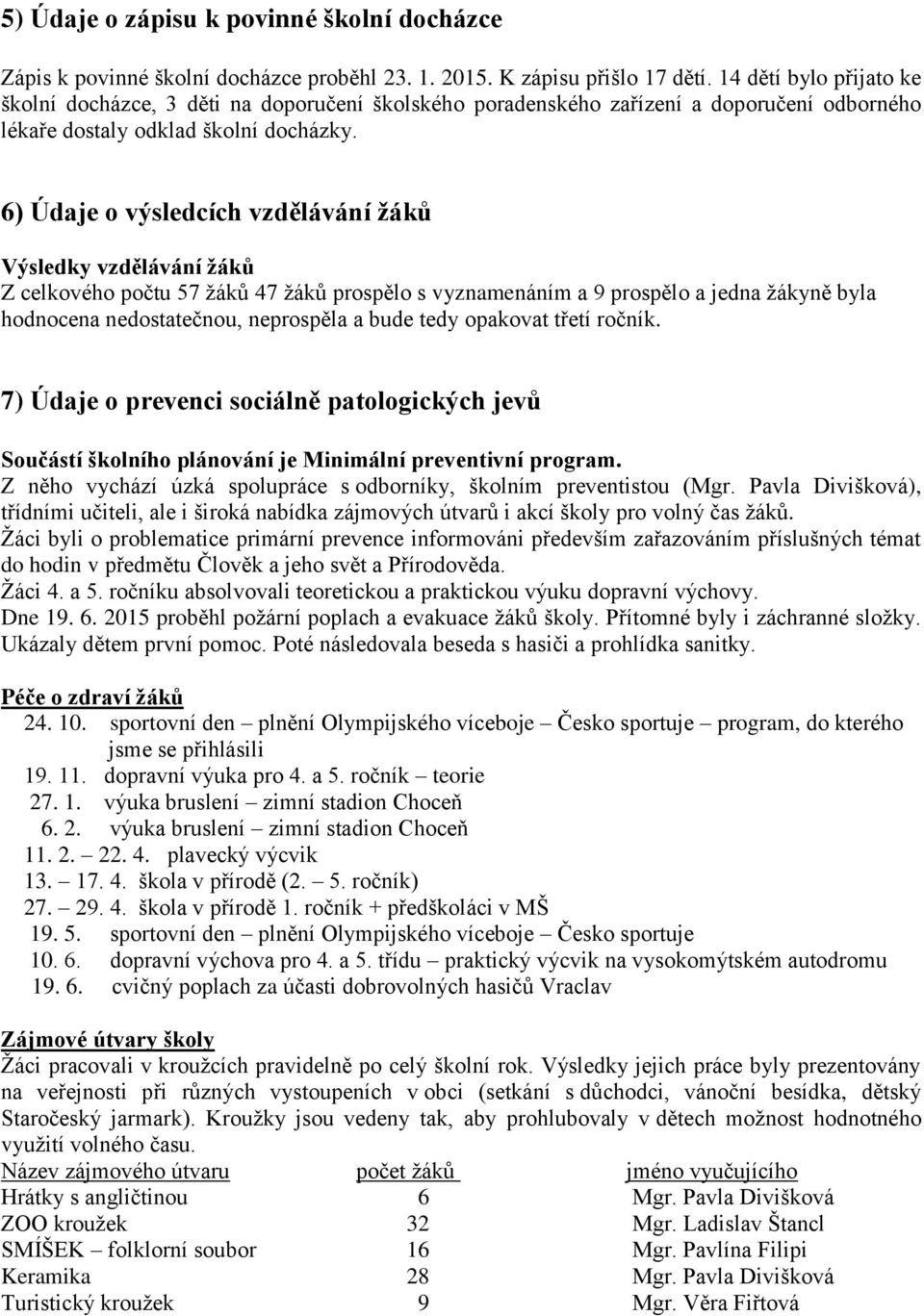 6) Údaje o výsledcích vzdělávání žáků Výsledky vzdělávání žáků Z celkového počtu 57 žáků 47 žáků prospělo s vyznamenáním a 9 prospělo a jedna žákyně byla hodnocena nedostatečnou, neprospěla a bude
