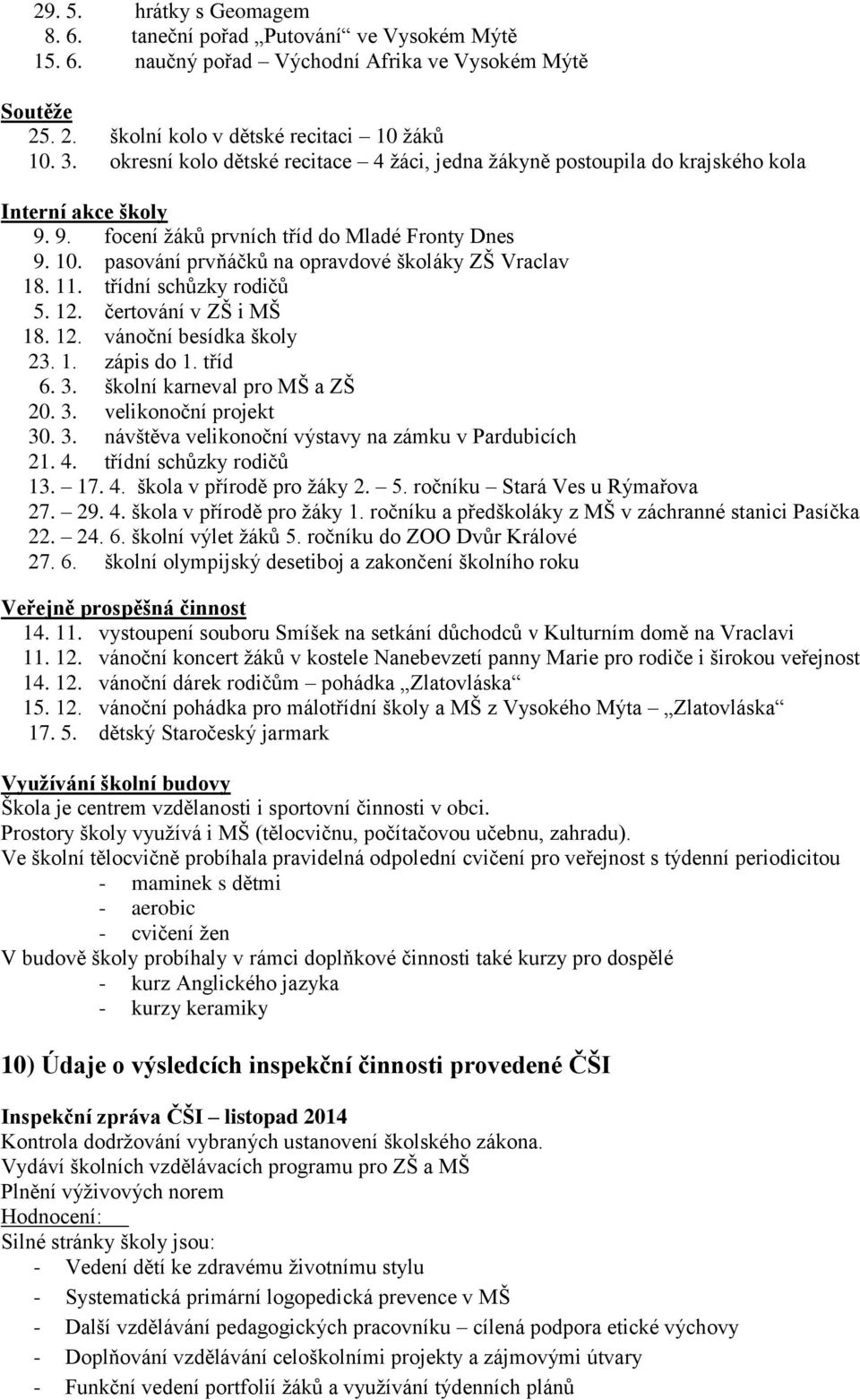 pasování prvňáčků na opravdové školáky ZŠ Vraclav 18. 11. třídní schůzky rodičů 5. 12. čertování v ZŠ i MŠ 18. 12. vánoční besídka školy 23. 1. zápis do 1. tříd 6. 3. školní karneval pro MŠ a ZŠ 20.