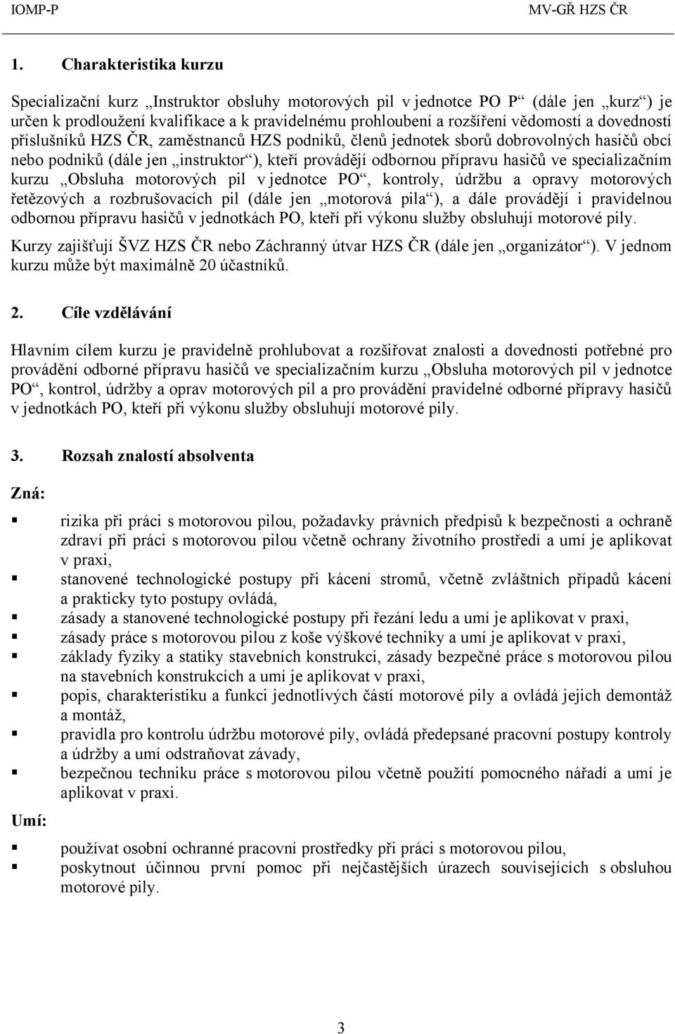 kurzu Obsluha motorových pil v jednotce PO, kontroly, údržbu a opravy motorových řetězových a rozbrušovacích pil (dále jen motorová pila ), a dále provádějí i pravidelnou odbornou přípravu hasičů v