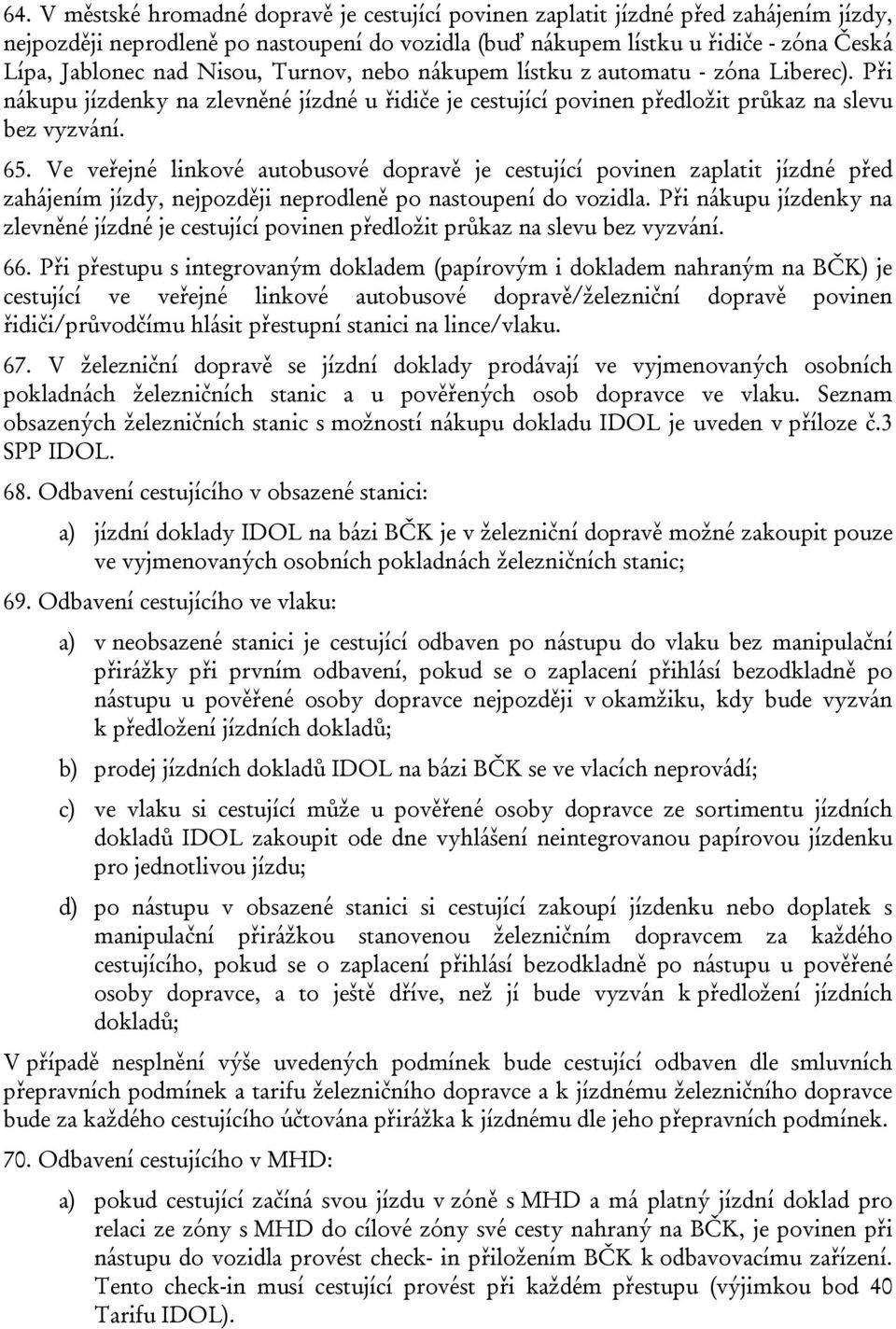 Ve veřejné linkové autobusové dopravě je cestující povinen zaplatit jízdné před zahájením jízdy, nejpozději neprodleně po nastoupení do vozidla.