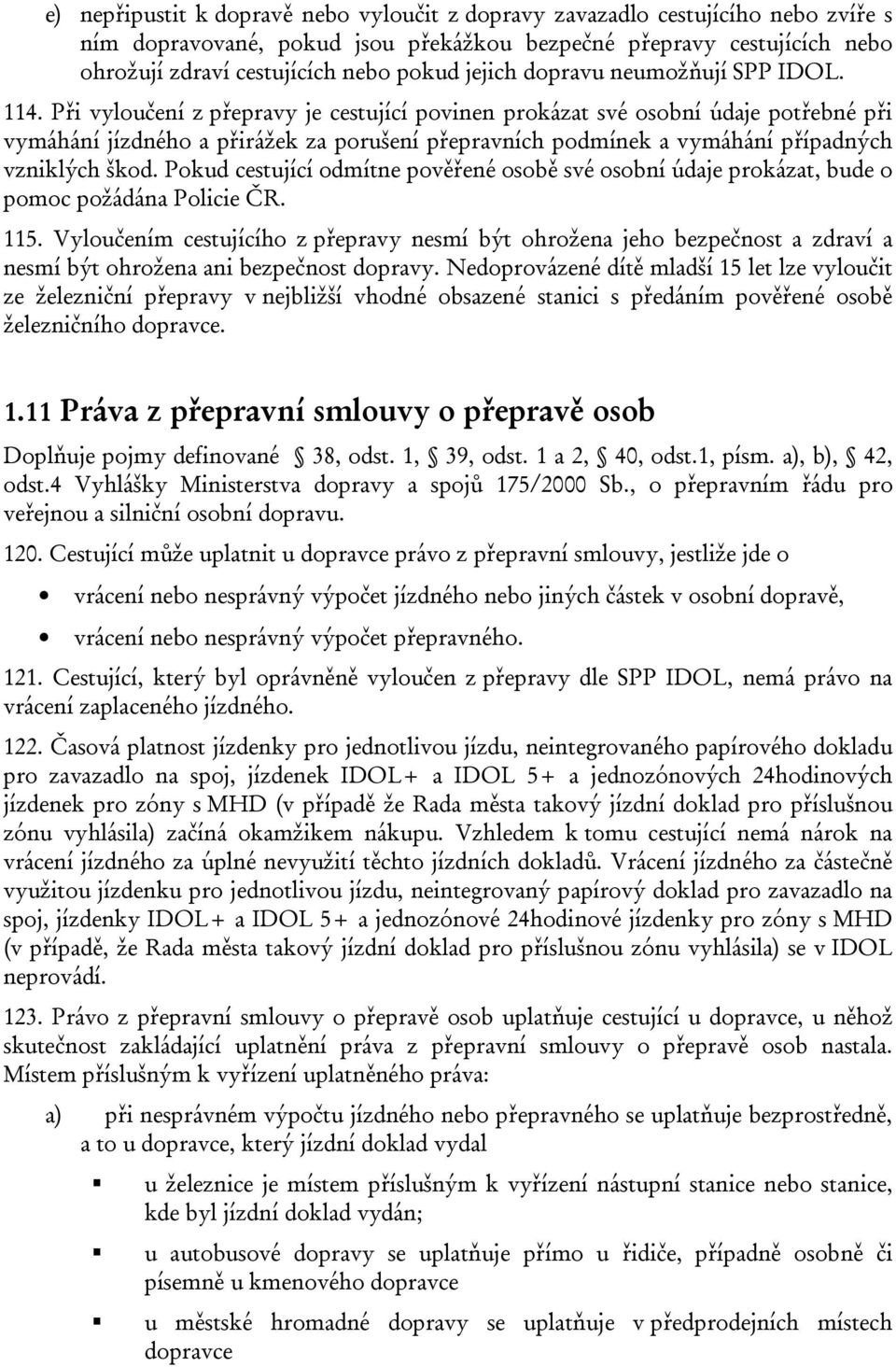 Při vyloučení z přepravy je cestující povinen prokázat své osobní údaje potřebné při vymáhání jízdného a přirážek za porušení přepravních podmínek a vymáhání případných vzniklých škod.