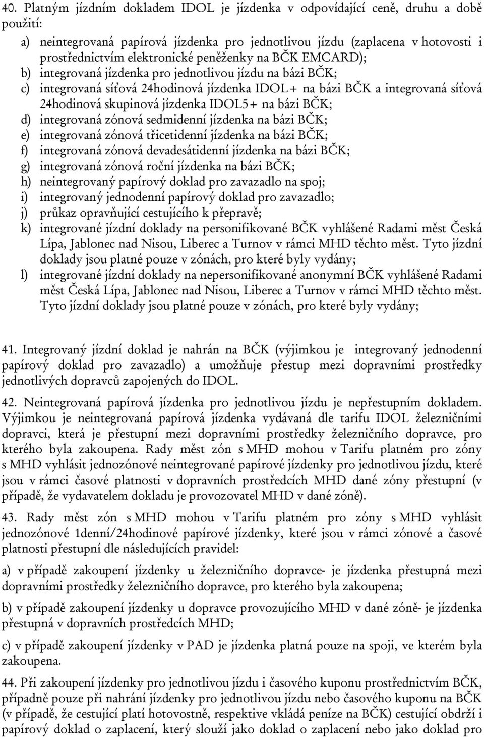 IDOL5+ na bázi BČK; d) integrovaná zónová sedmidenní jízdenka na bázi BČK; e) integrovaná zónová třicetidenní jízdenka na bázi BČK; f) integrovaná zónová devadesátidenní jízdenka na bázi BČK; g)