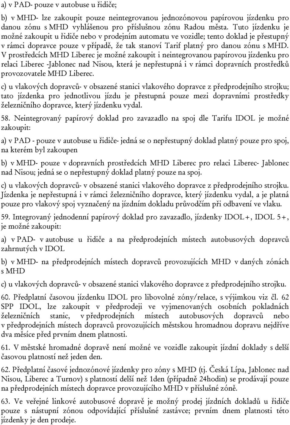 V prostředcích MHD Liberec je možné zakoupit i neintegrovanou papírovou jízdenku pro relaci Liberec -Jablonec nad Nisou, která je nepřestupná i v rámci dopravních prostředků provozovatele MHD Liberec.
