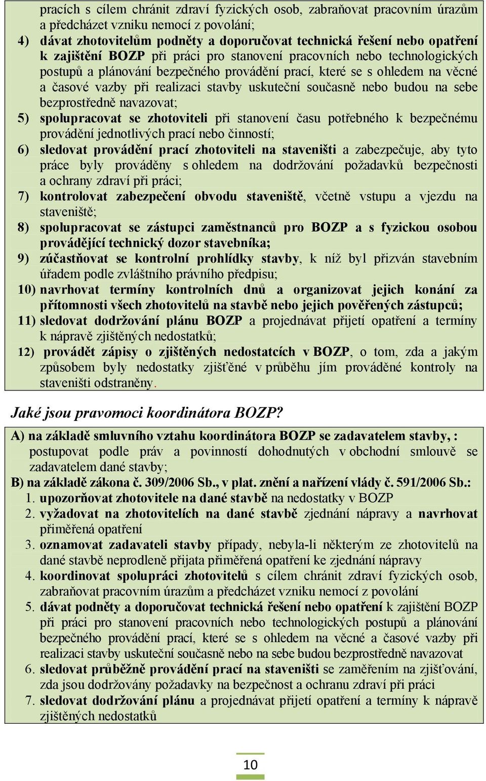 současně nebo budou na sebe bezprostředně navazovat; 5) spolupracovat se zhotoviteli při stanovení času potřebného k bezpečnému provádění jednotlivých prací nebo činností; 6) sledovat provádění prací