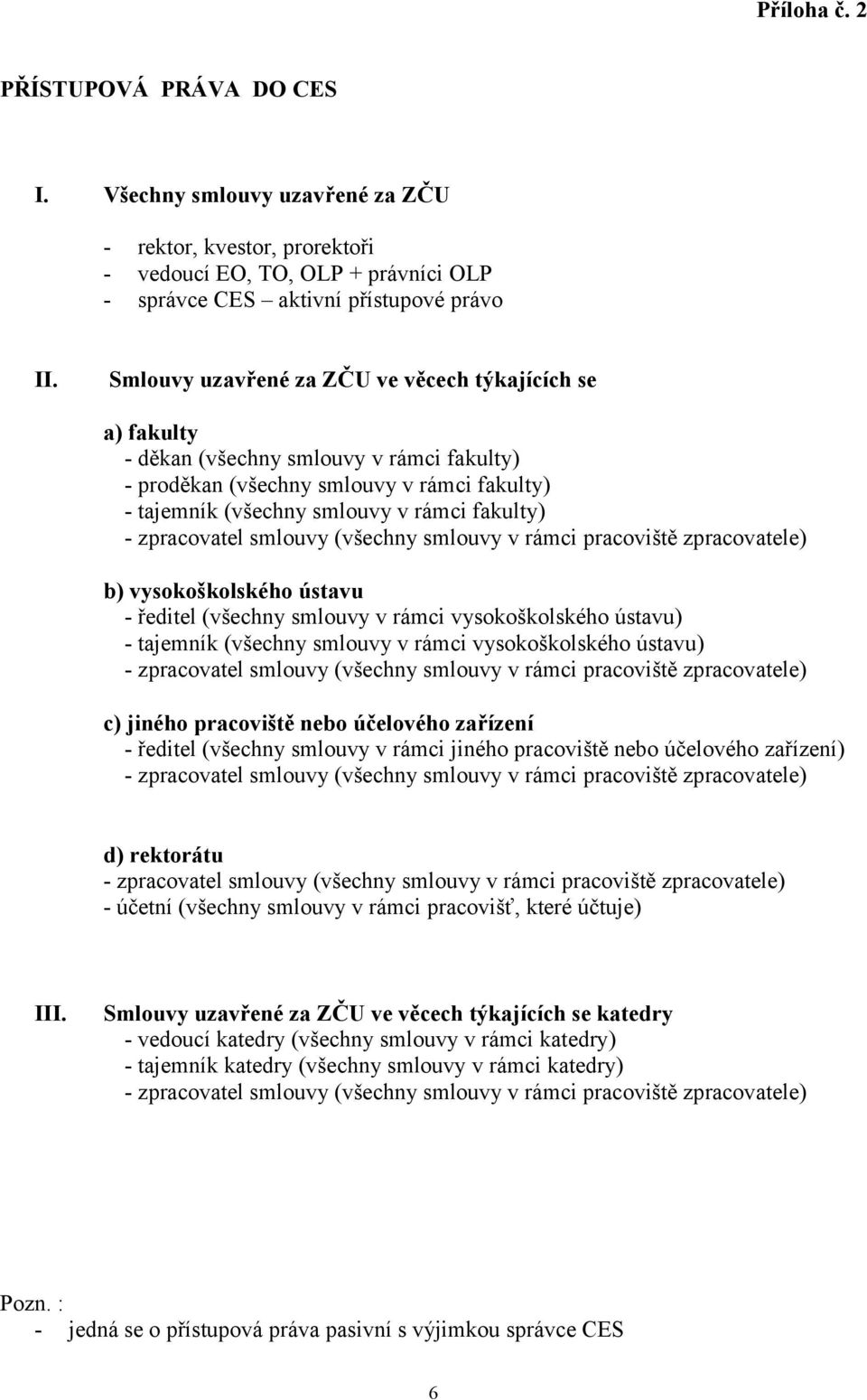 vysokoškolského ústavu - ředitel (všechny smlouvy v rámci vysokoškolského ústavu) - tajemník (všechny smlouvy v rámci vysokoškolského ústavu) c) jiného pracoviště nebo účelového zařízení - ředitel