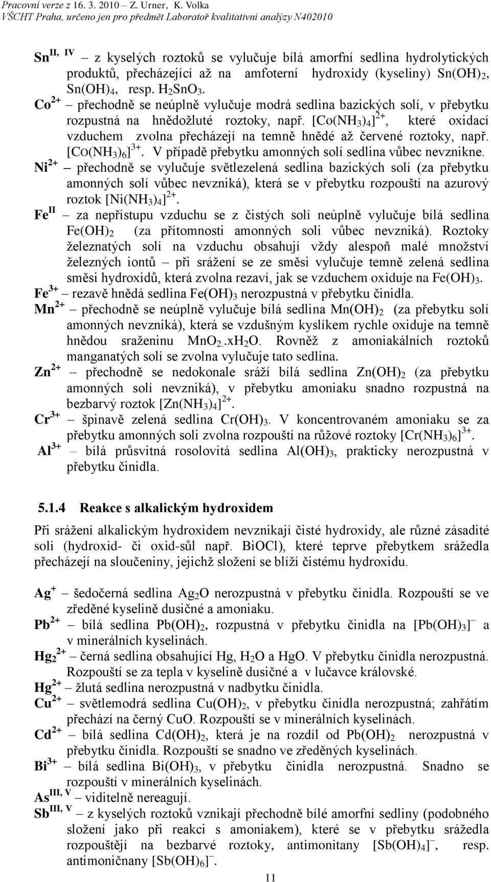 [Co(NH 3 ) 4 ] +, které oxidací vzduchem zvolna přecházejí na temně hnědé až červené roztoky, např. [CO(NH 3 ) 6 ] 3+. V případě přebytku amonných solí sedlina vůbec nevznikne.