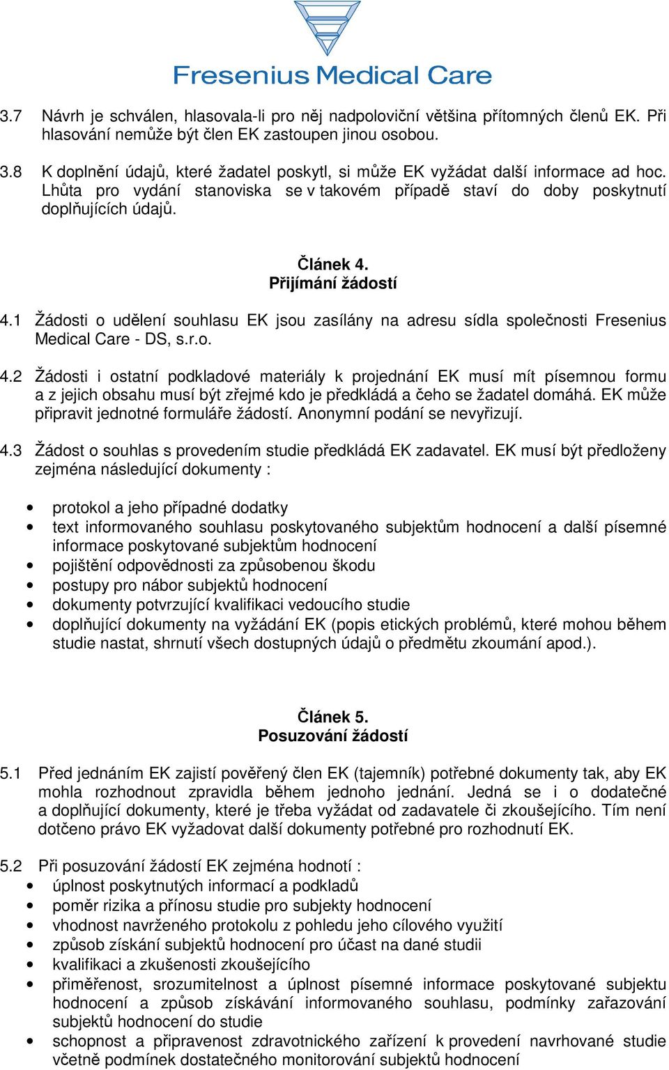 Přijímání žádostí 4.1 Žádosti o udělení souhlasu EK jsou zasílány na adresu sídla společnosti Fresenius Medical Care - DS, s.r.o. 4.2 Žádosti i ostatní podkladové materiály k projednání EK musí mít písemnou formu a z jejich obsahu musí být zřejmé kdo je předkládá a čeho se žadatel domáhá.