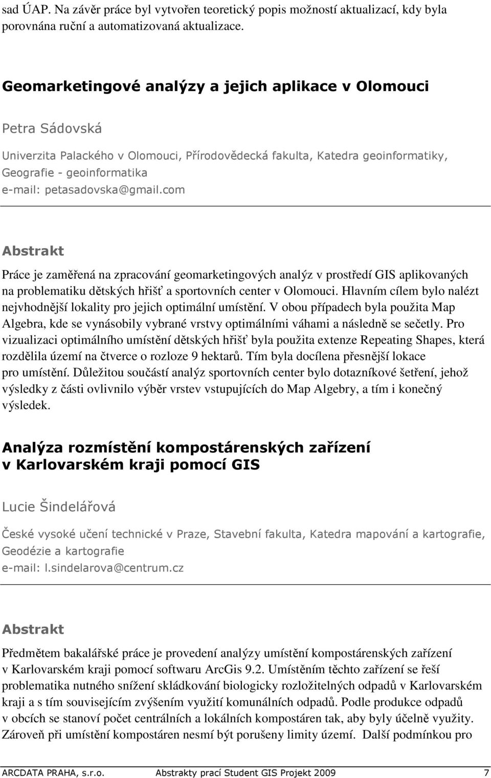 petasadovska@gmail.com Práce je zaměřená na zpracování geomarketingových analýz v prostředí GIS aplikovaných na problematiku dětských hřišť a sportovních center v Olomouci.