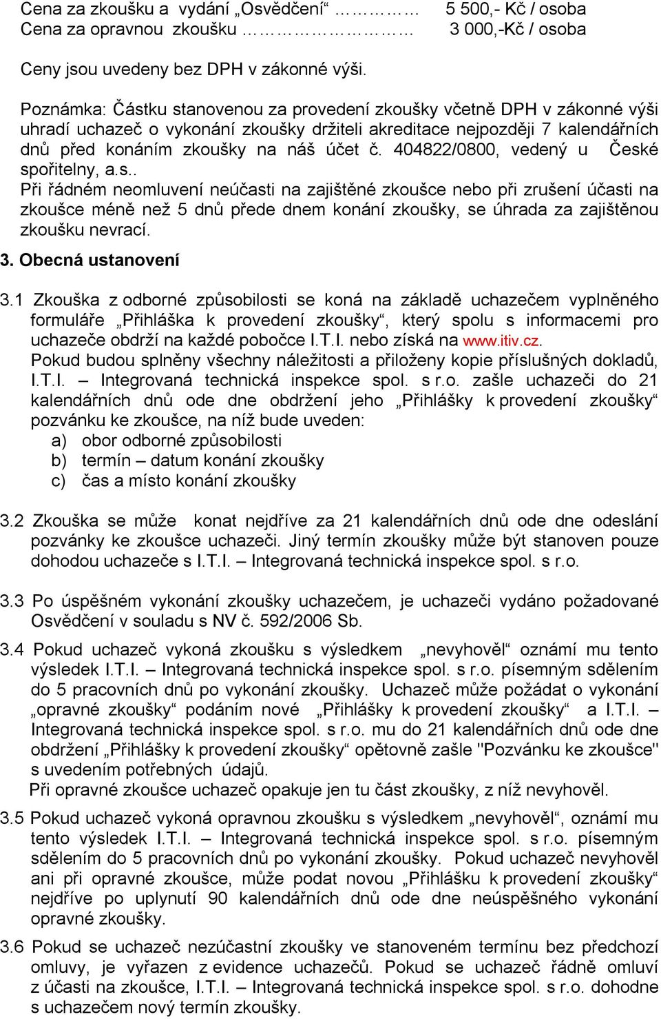 404822/0800, vedený u České spořitelny, a.s.. Při řádném neomluvení neúčasti na zajištěné zkoušce nebo při zrušení účasti na zkoušce méně než 5 dnů přede dnem konání zkoušky, se úhrada za zajištěnou zkoušku nevrací.