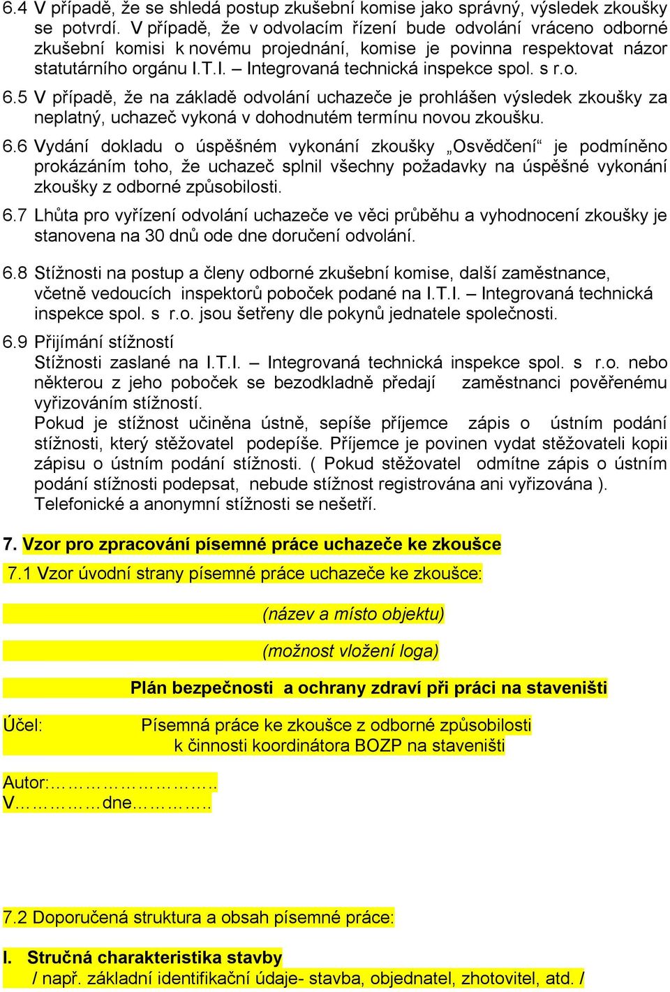 s r.o. 6.5 V případě, že na základě odvolání uchazeče je prohlášen výsledek zkoušky za neplatný, uchazeč vykoná v dohodnutém termínu novou zkoušku. 6.6 Vydání dokladu o úspěšném vykonání zkoušky Osvědčení je podmíněno prokázáním toho, že uchazeč splnil všechny požadavky na úspěšné vykonání zkoušky z odborné způsobilosti.