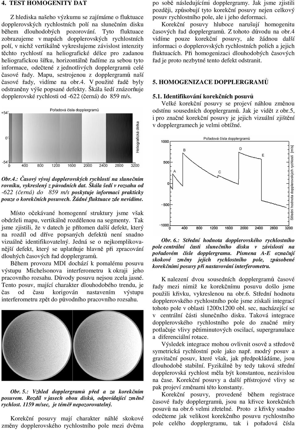 horizontálně řadíme za sebou tyto informace, odečtené z jednotlivých dopplergramů celé časové řady. Mapu, sestrojenou z dopplergramů naší časové řady, vidíme na obr.4.