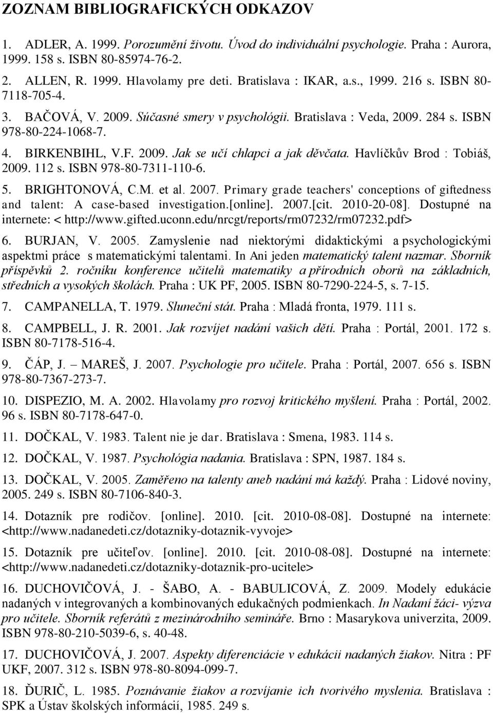 Havlíčkův Brod : Tobiáš, 2009. 112 s. ISBN 978-80-7311-110-6. 5. BRIGHTONOVÁ, C.M. et al. 2007. Primary grade teachers' conceptions of giftedness and talent: A case-based investigation.[online]. 2007.[cit.