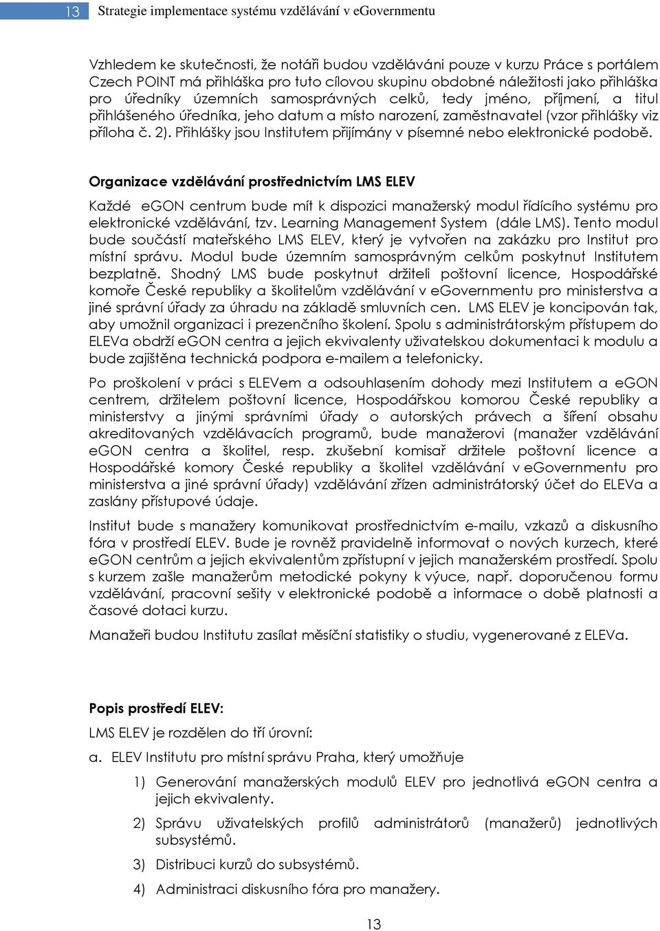 příloha č. 2). Přihlášky jsou Institutem přijímány v písemné nebo elektronické podobě.