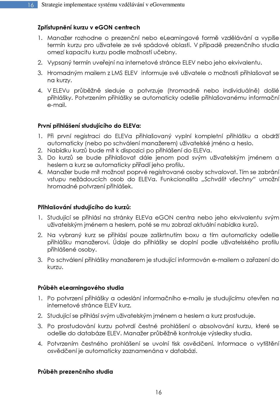 Vypsaný termín uveřejní na internetové stránce ELEV nebo jeho ekvivalentu. 3. Hromadným mailem z LMS ELEV informuje své uživatele o možnosti přihlašovat se na kurzy. 4.