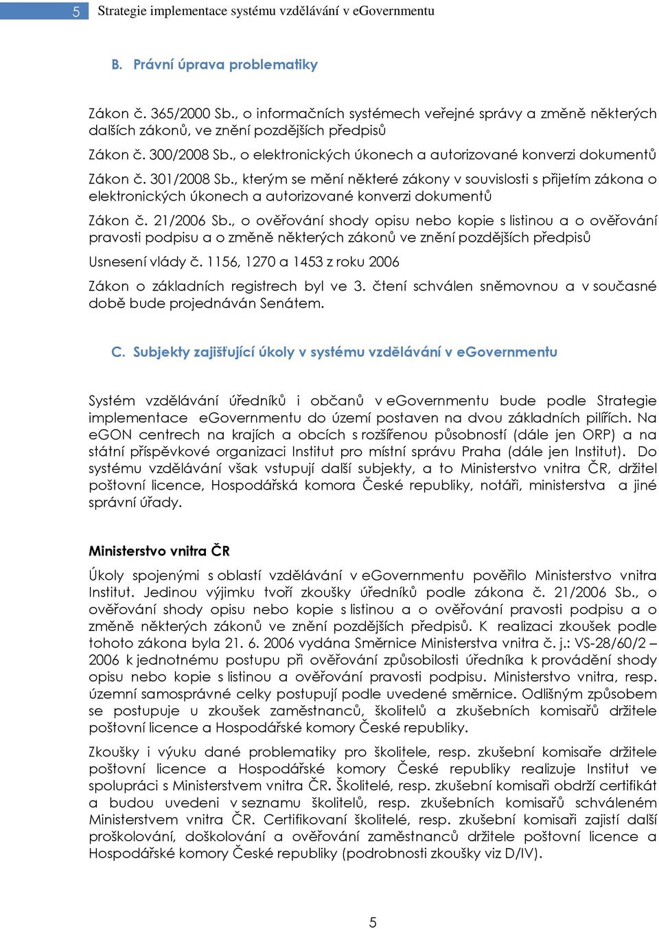 301/2008 Sb., kterým se mění některé zákony v souvislosti s přijetím zákona o elektronických úkonech a autorizované konverzi dokumentů Zákon č. 21/2006 Sb.