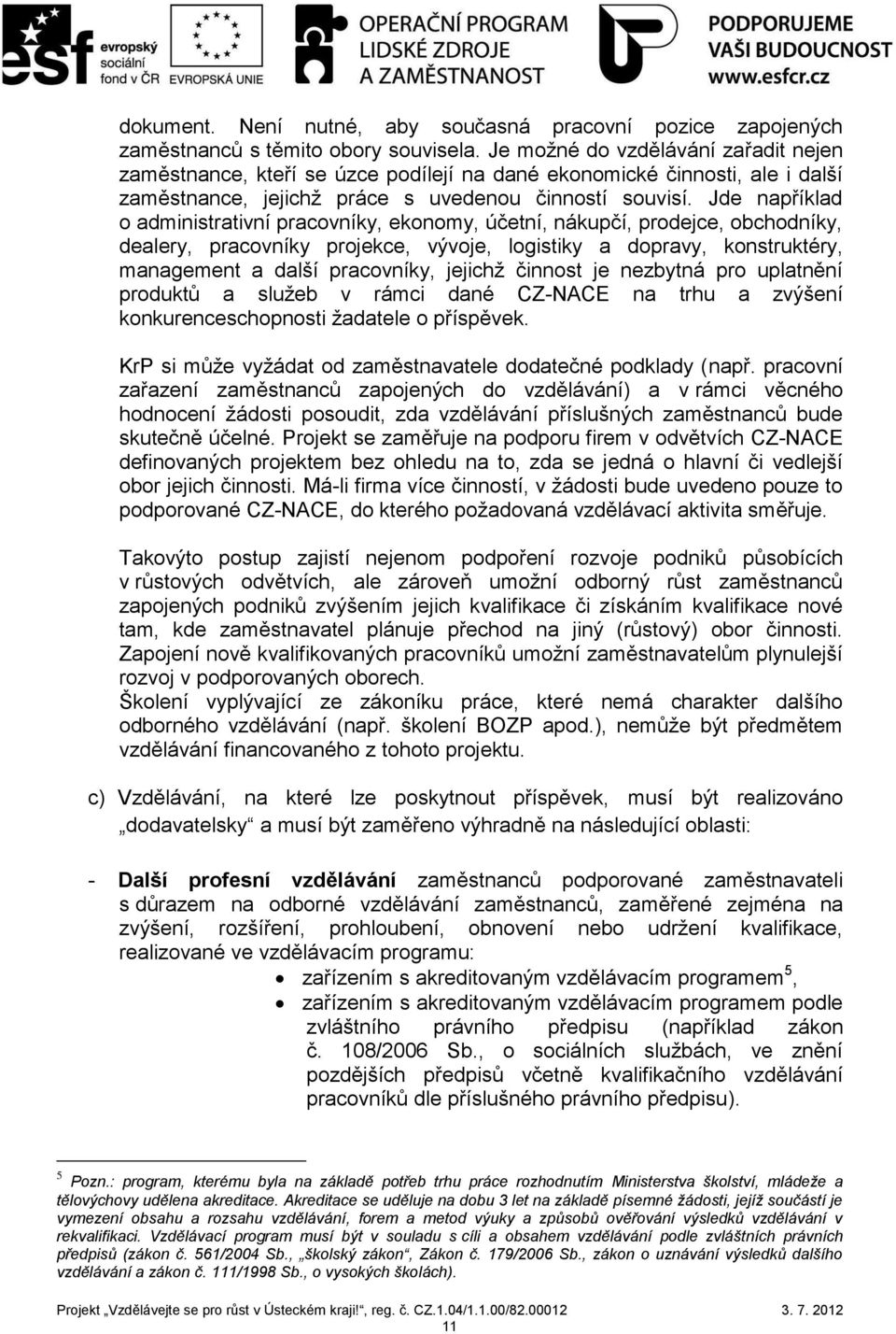 Jde například o administrativní pracovníky, ekonomy, účetní, nákupčí, prodejce, obchodníky, dealery, pracovníky projekce, vývoje, logistiky a dopravy, konstruktéry, management a další pracovníky,