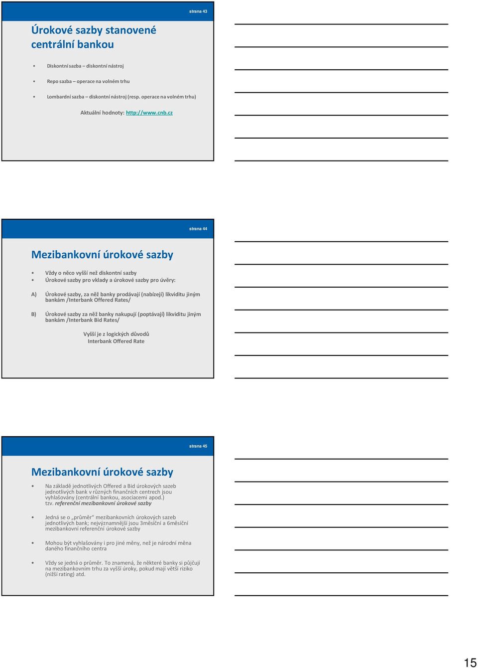 cz strana 44 Mezibankovní úrokové sazby Vždy o něco vyšší než diskontní sazby Úrokové sazby pro vklady a úrokové sazby pro úvěry: A) Úrokové sazby, za něž banky prodávají (nabízejí) likviditu jiným