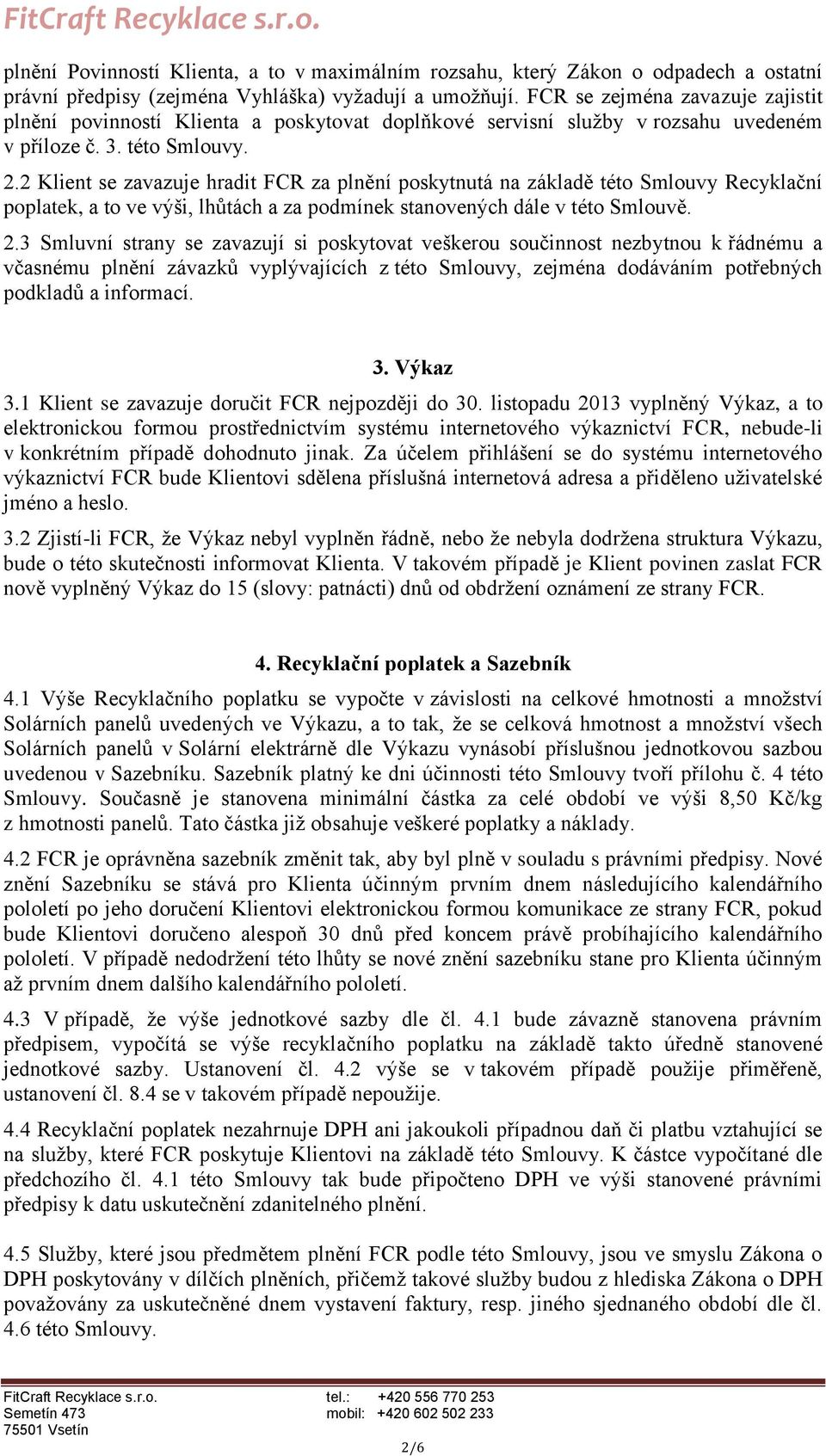 2 Klient se zavazuje hradit FCR za plnění poskytnutá na základě této Smlouvy Recyklační poplatek, a to ve výši, lhůtách a za podmínek stanovených dále v této Smlouvě. 2.