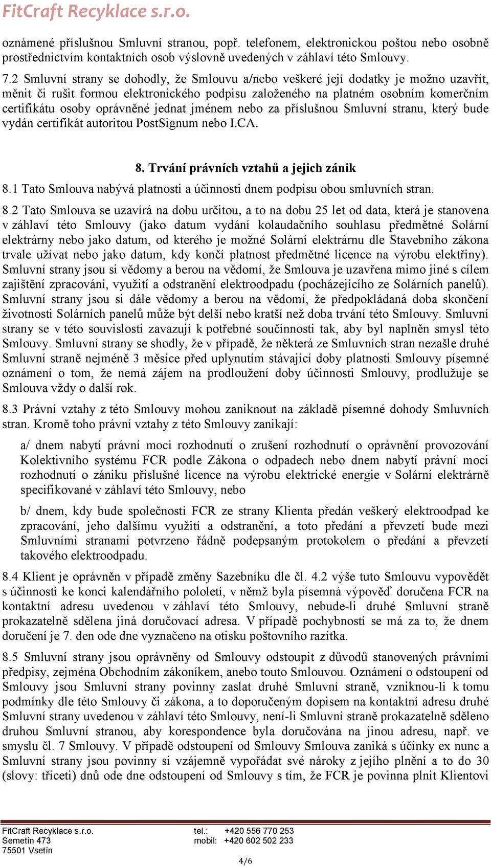 jednat jménem nebo za příslušnou Smluvní stranu, který bude vydán certifikát autoritou PostSignum nebo I.CA. 8. Trvání právních vztahů a jejich zánik 8.