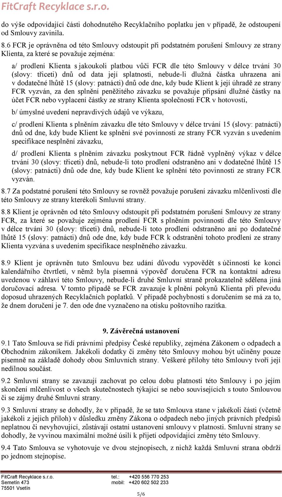 trvání 30 (slovy: třiceti) dnů od data její splatnosti, nebude-li dlužná částka uhrazena ani v dodatečné lhůtě 15 (slovy: patnácti) dnů ode dne, kdy bude Klient k její úhradě ze strany FCR vyzván, za