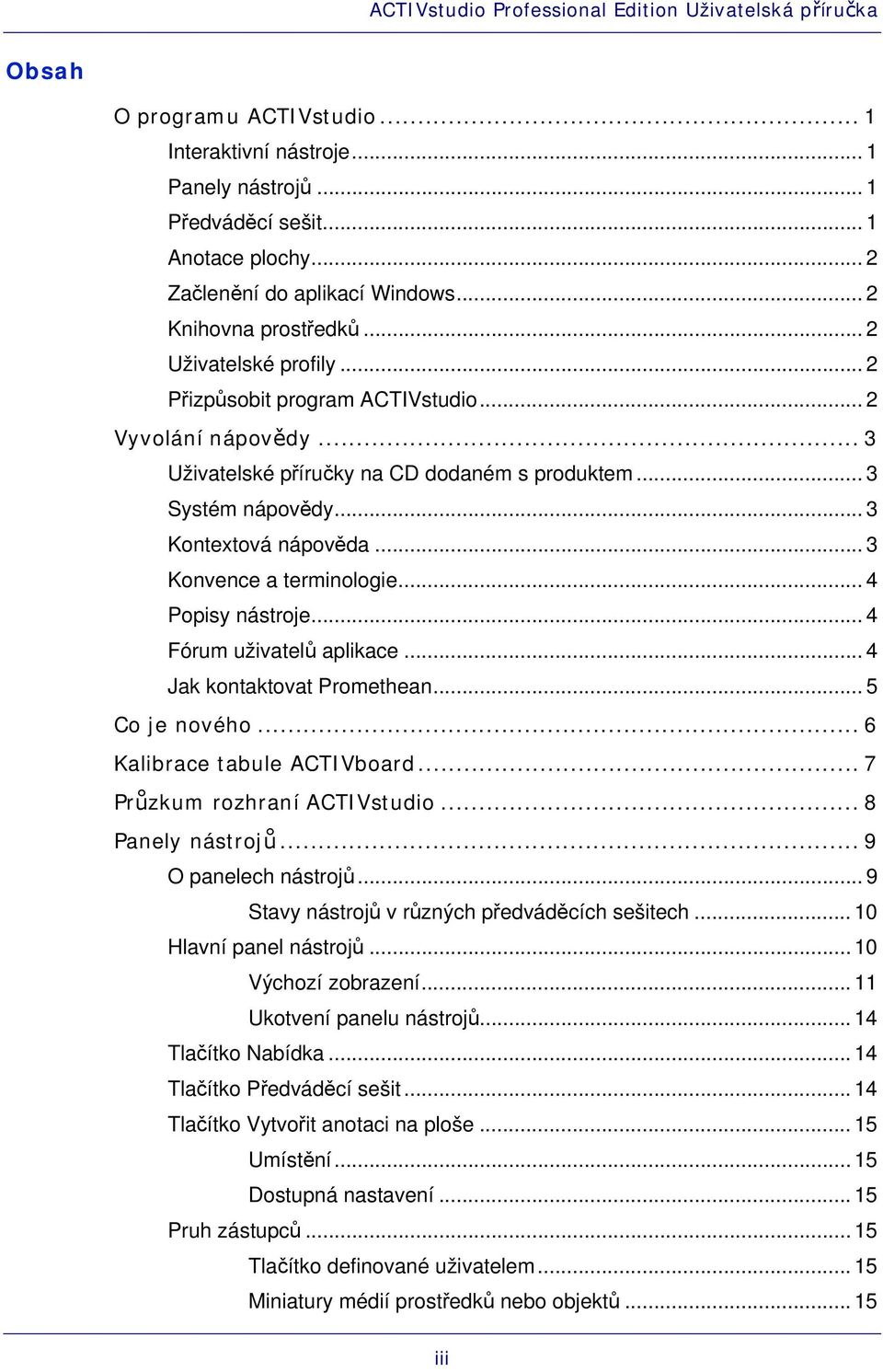 .. 3 Konvence a terminologie... 4 Popisy nástroje... 4 Fórum uživatelů aplikace... 4 Jak kontaktovat Promethean... 5 Co je nového... 6 Kalibrace tabule ACTIVboard... 7 Průzkum rozhraní ACTIVstudio.