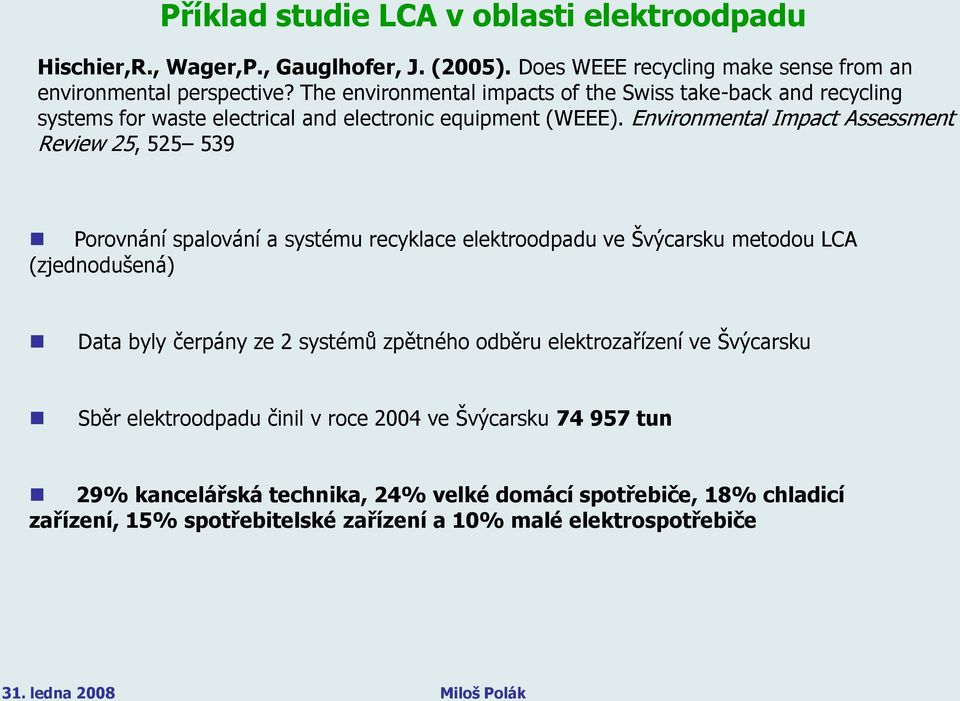Environmental Impact Assessment Review 25, 525 539 Porovnání spalování a systému recyklace elektroodpadu ve Švýcarsku metodou LCA (zjednodušená) Data byly čerpány ze 2