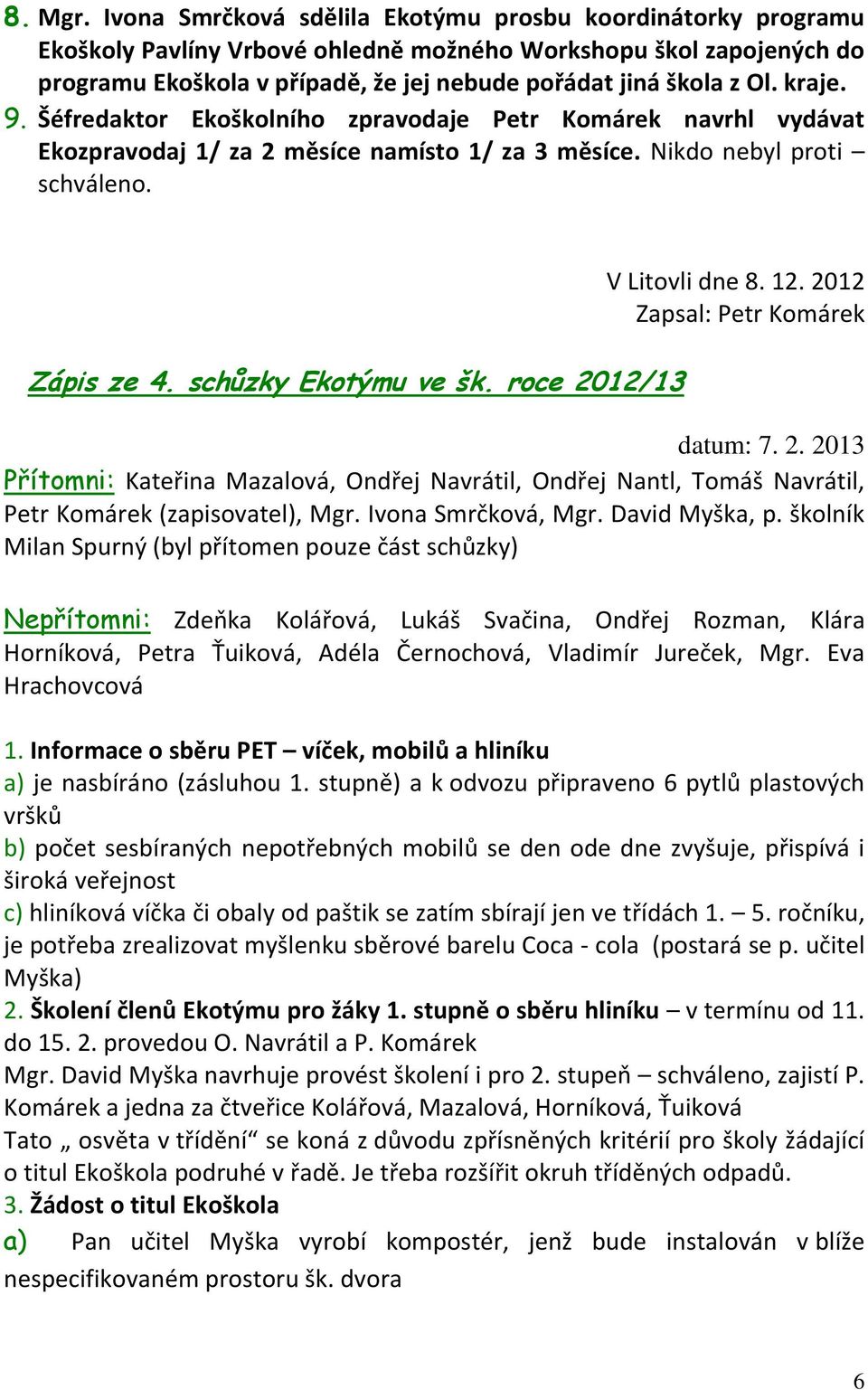 kraje. 9. Šéfredaktor Ekoškolního zpravodaje Petr Komárek navrhl vydávat Ekozpravodaj 1/ za 2 měsíce namísto 1/ za 3 měsíce. Nikdo nebyl proti schváleno. Zápis ze 4. schůzky Ekotýmu ve šk.