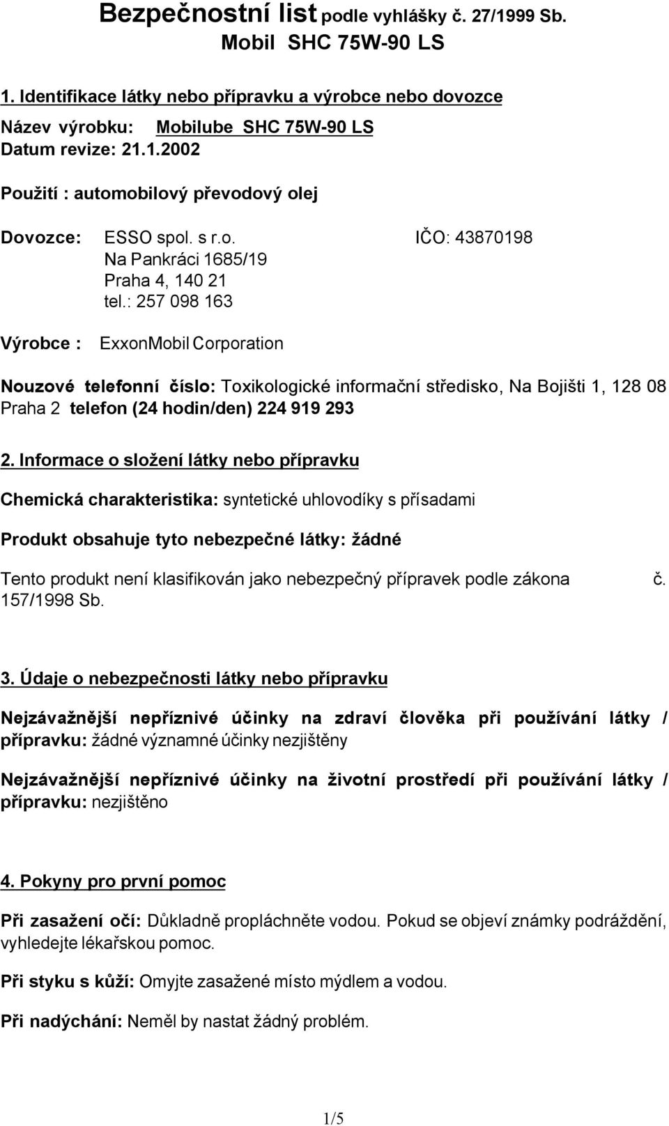 Informace o složení látky nebo přípravku Chemická charakteristika: syntetické uhlovodíky s přísadami Produkt obsahuje tyto nebezpečné látky: žádné Tento produkt není klasifikován jako nebezpečný