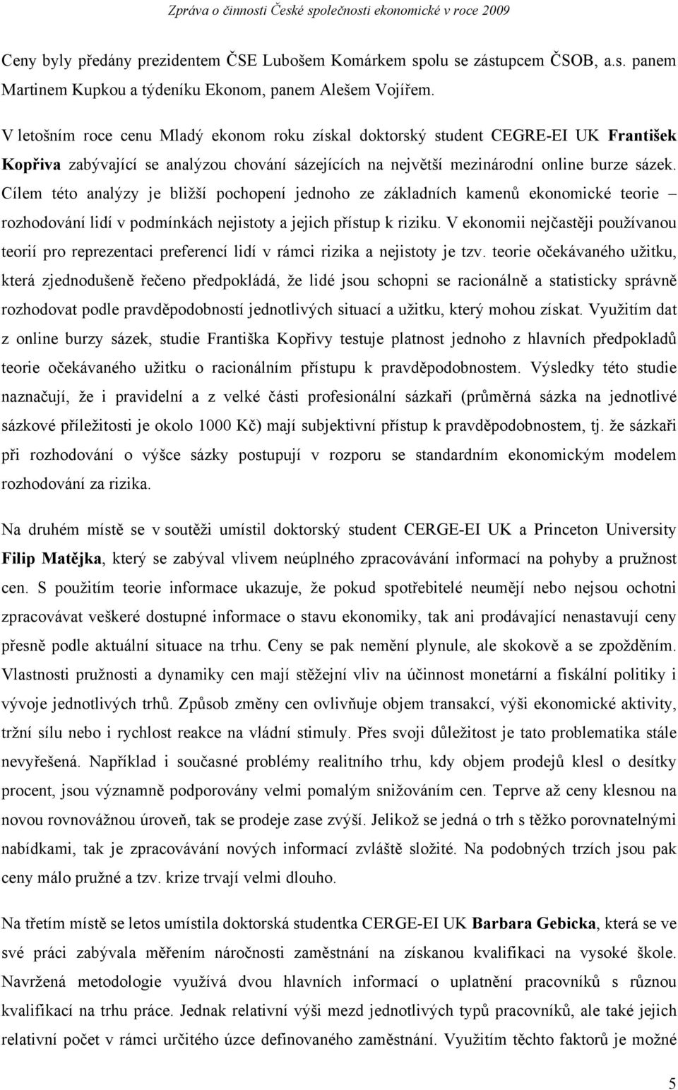 Cílem této analýzy je bližší pochopení jednoho ze základních kamenů ekonomické teorie rozhodování lidí v podmínkách nejistoty a jejich přístup k riziku.