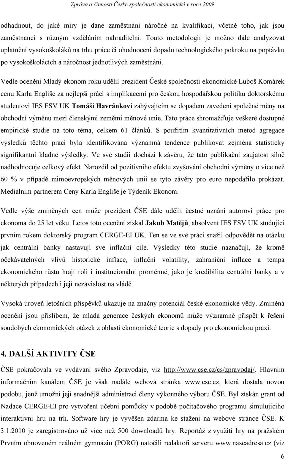 Vedle ocenění Mladý ekonom roku udělil prezident České společnosti ekonomické Luboš Komárek cenu Karla Engliše za nejlepší práci s implikacemi pro českou hospodářskou politiku doktorskému studentovi
