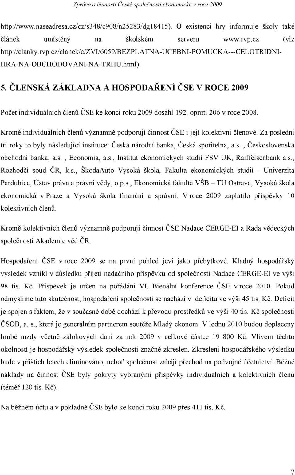 ČLENSKÁ ZÁKLADNA A HOSPODAŘENÍ ČSE V ROCE 2009 Počet individuálních členů ČSE ke konci roku 2009 dosáhl 192, oproti 206 v roce 2008.
