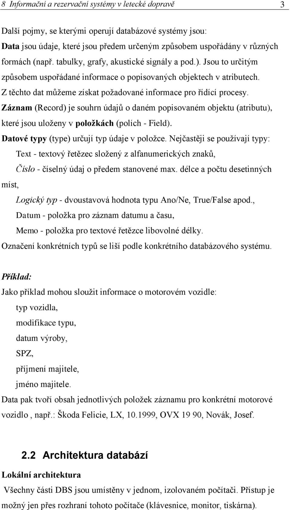 Záznam (Record) je souhrn údajů o daném popisovaném objektu (atributu), které jsou uloženy v položkách (polích - Field). Datové typy (type) určují typ údaje v položce.