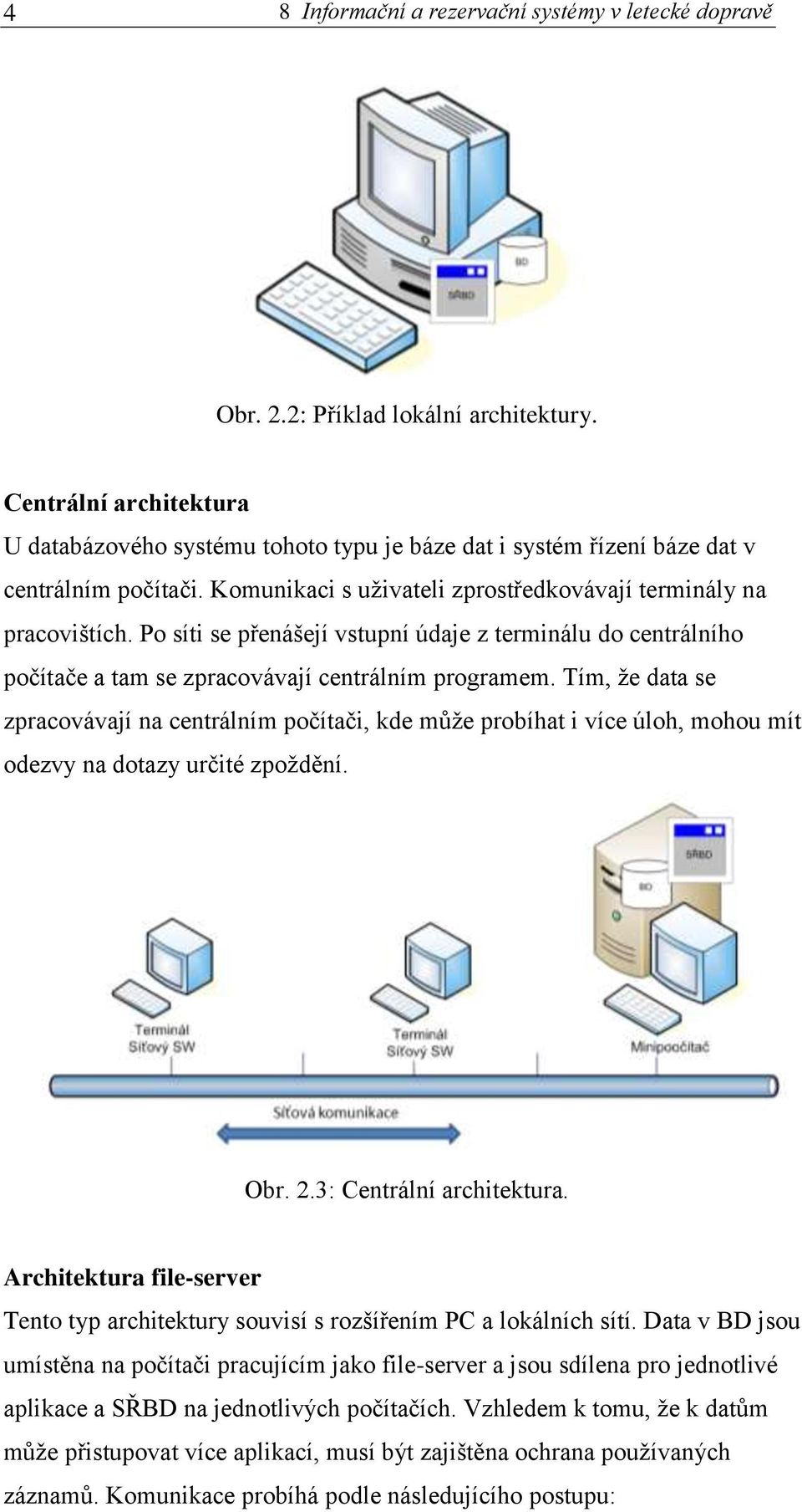 Po síti se přenášejí vstupní údaje z terminálu do centrálního počítače a tam se zpracovávají centrálním programem.