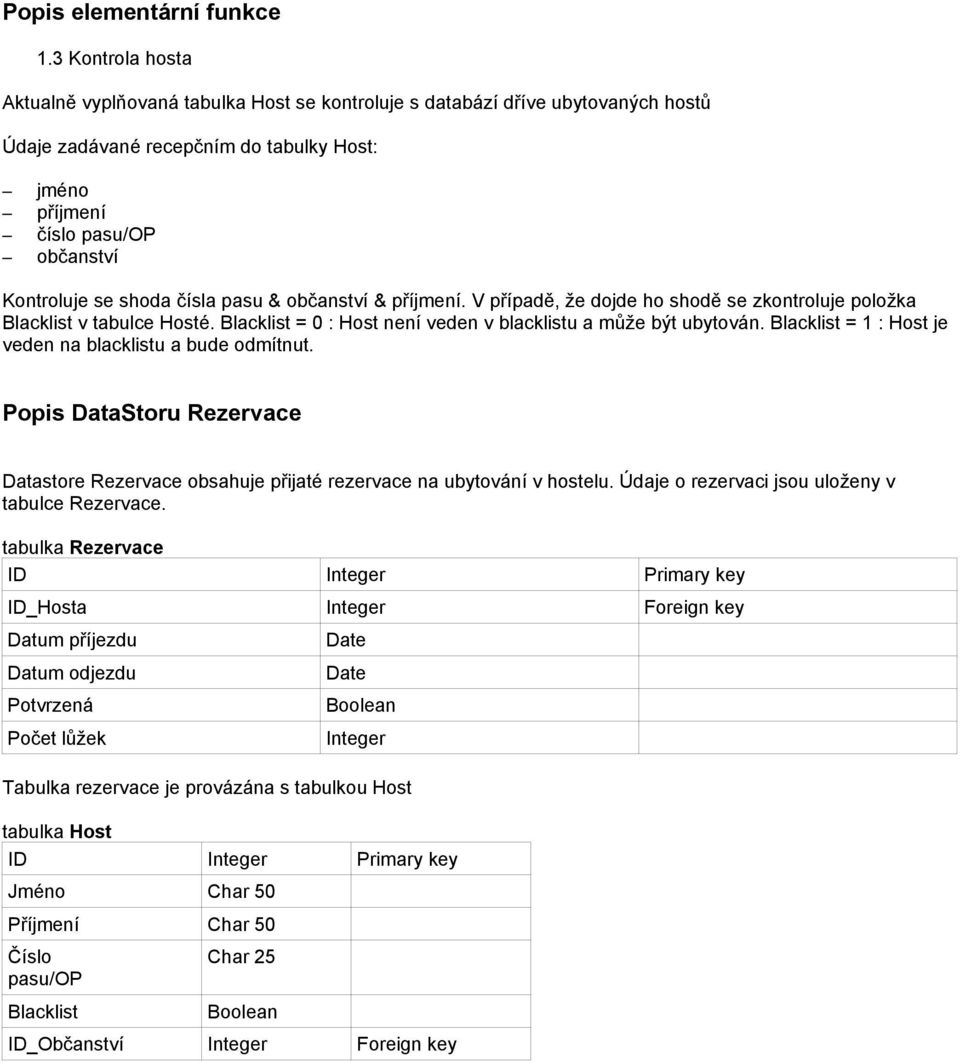 čísla pasu & občanství & příjmení. V případě, že dojde ho shodě se zkontroluje položka Blacklist v tabulce Hosté. Blacklist = 0 : Host není veden v blacklistu a může být ubytován.