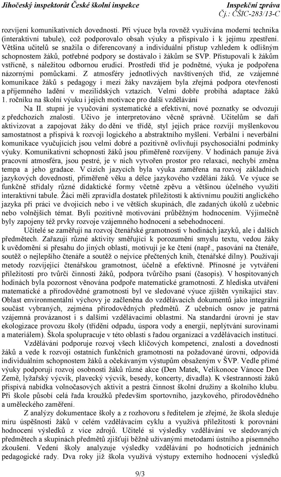 Přistupovali k žákům vstřícně, s náležitou odbornou erudicí. Prostředí tříd je podnětné, výuka je podpořena názornými pomůckami.