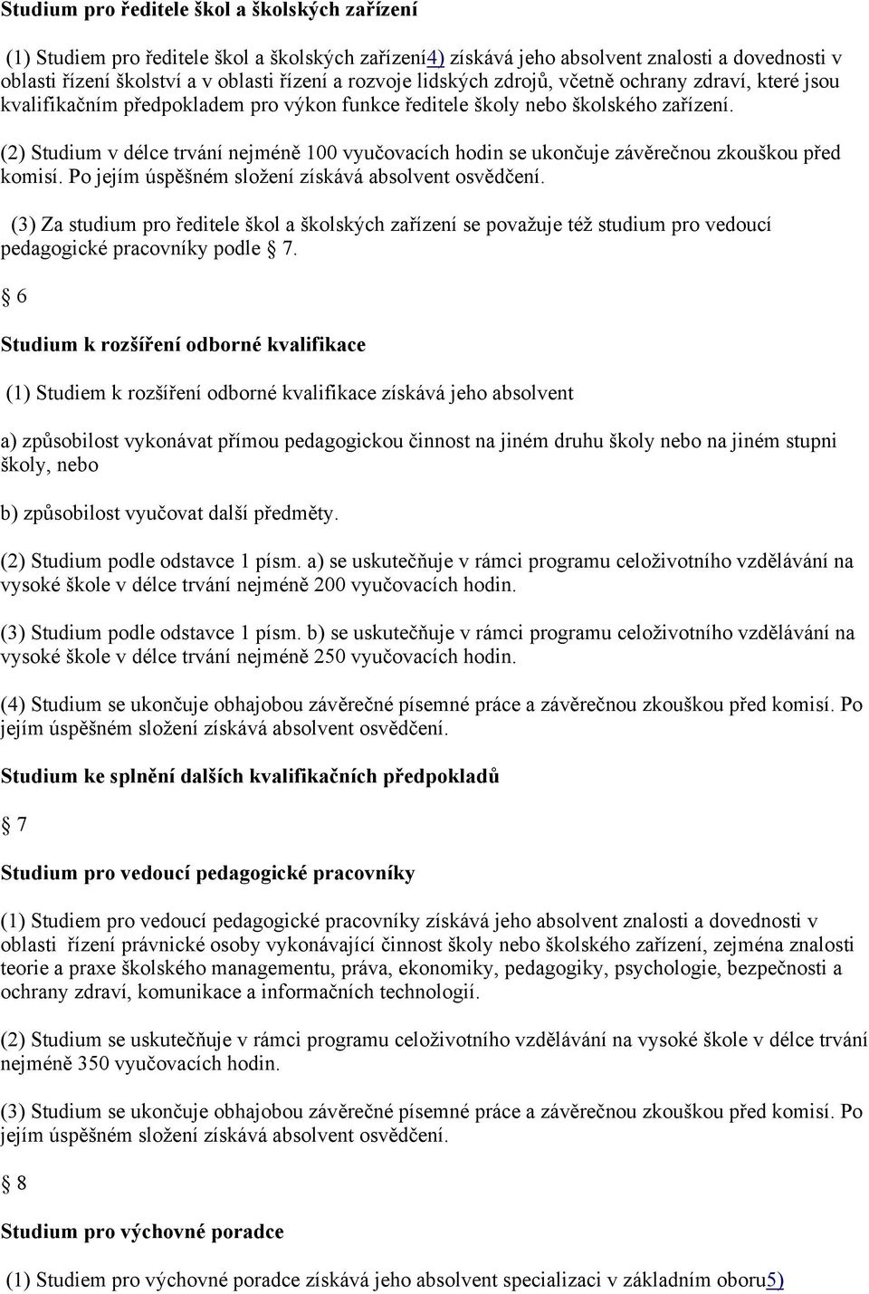 (2) Studium v délce trvání nejméně 100 vyučovacích hodin se ukončuje závěrečnou zkouškou před komisí. Po jejím úspěšném složení získává absolvent osvědčení.