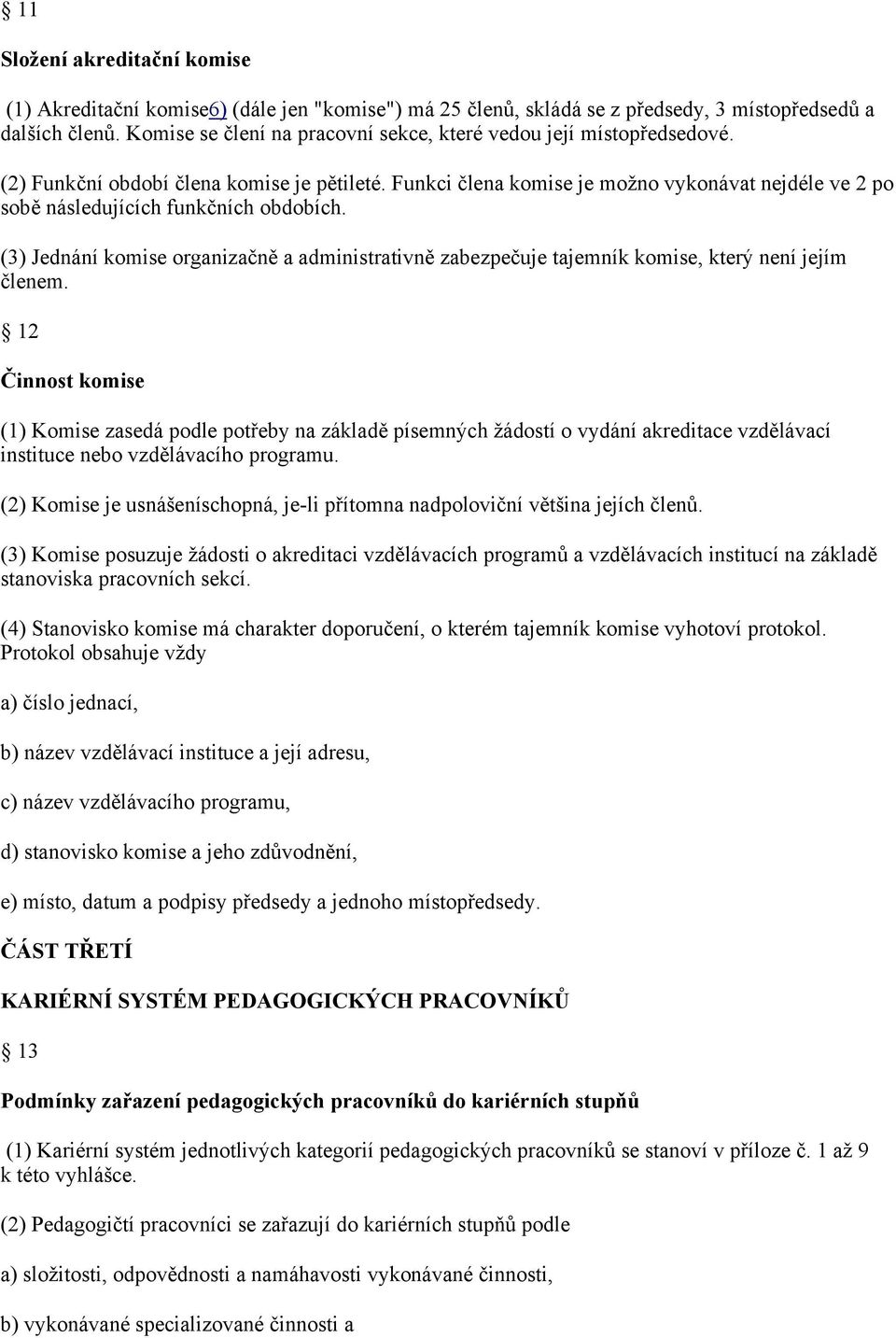 Funkci člena komise je možno vykonávat nejdéle ve 2 po sobě následujících funkčních obdobích. (3) Jednání komise organizačně a administrativně zabezpečuje tajemník komise, který není jejím členem.