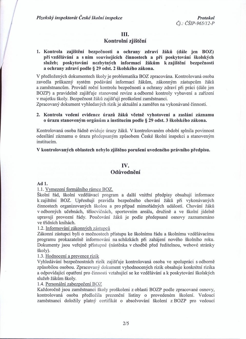 zajištění bezpečnosti a ochrany zdraví podle 29 odst. 2 školského zákona. V předložených dokumentech školy je problematika BOZ zpracována.