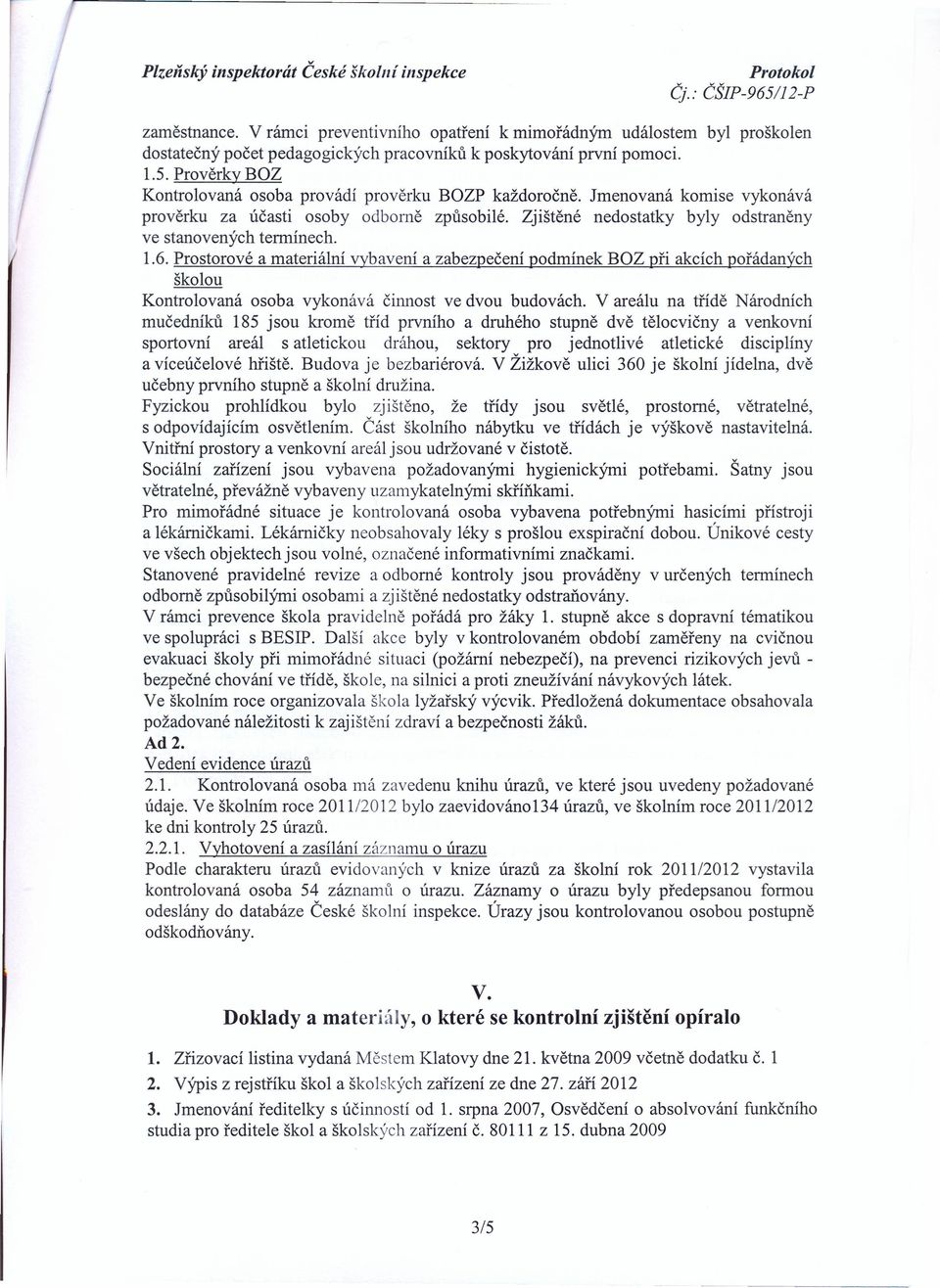 6. Prostorové a materiální vybavení a zabezpečení podmínek BOZ při akcích pořádaných školou Kontrolovaná osoba vykonává činnost ve dvou budovách.