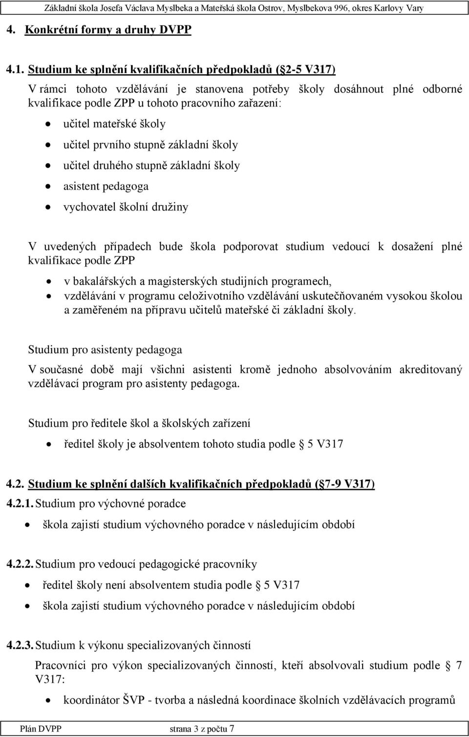 mateřské školy učitel prvního stupně základní školy učitel druhého stupně základní školy asistent pedagoga vychovatel školní družiny V uvedených případech bude škola podporovat studium vedoucí k