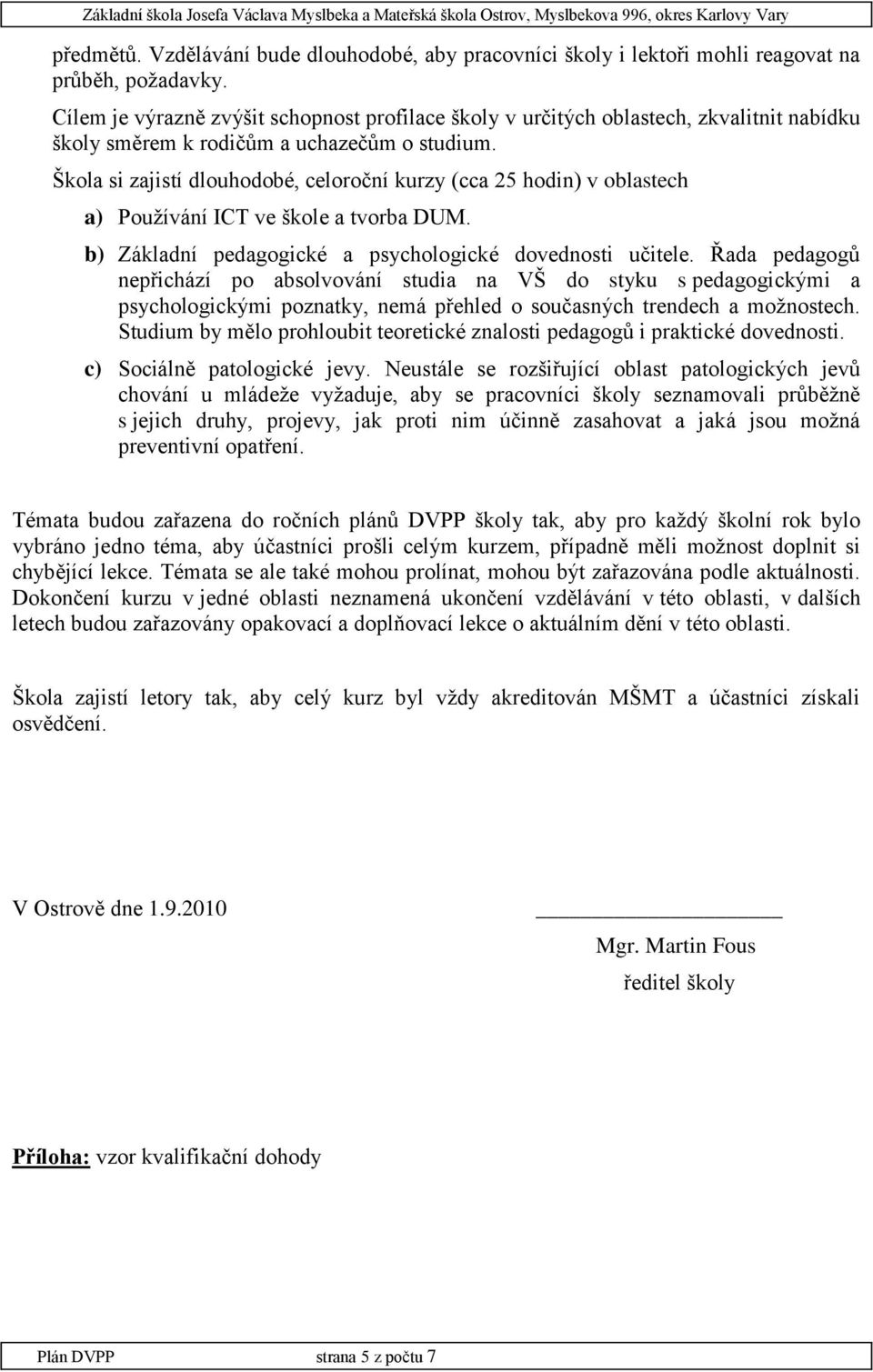 Škola si zajistí dlouhodobé, celoroční kurzy (cca 25 hodin) v oblastech a) Používání ICT ve škole a tvorba DUM. b) Základní pedagogické a psychologické dovednosti učitele.