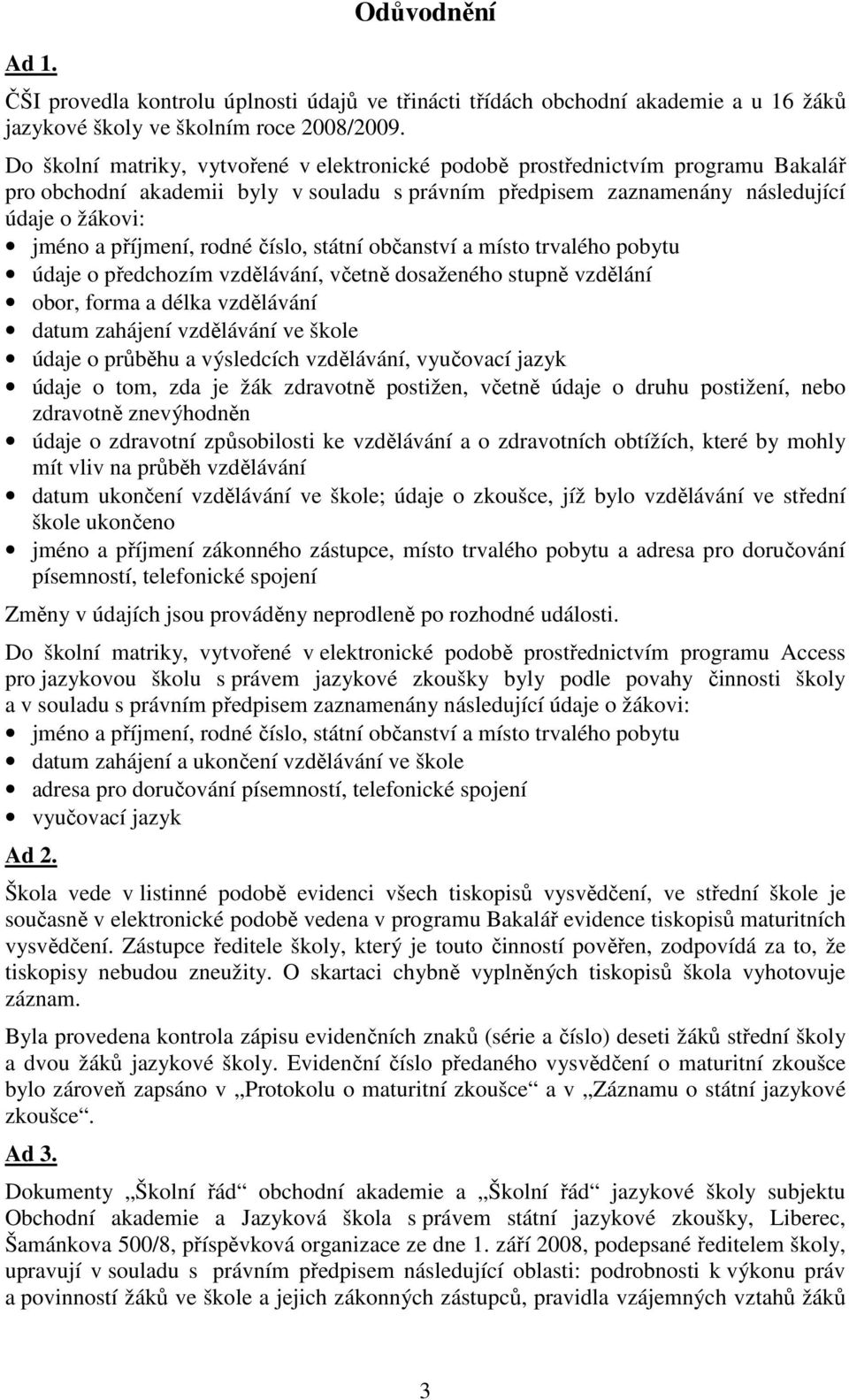 rodné číslo, státní občanství a místo trvalého pobytu údaje o předchozím vzdělávání, včetně dosaženého stupně vzdělání obor, forma a délka vzdělávání datum zahájení vzdělávání ve škole údaje o