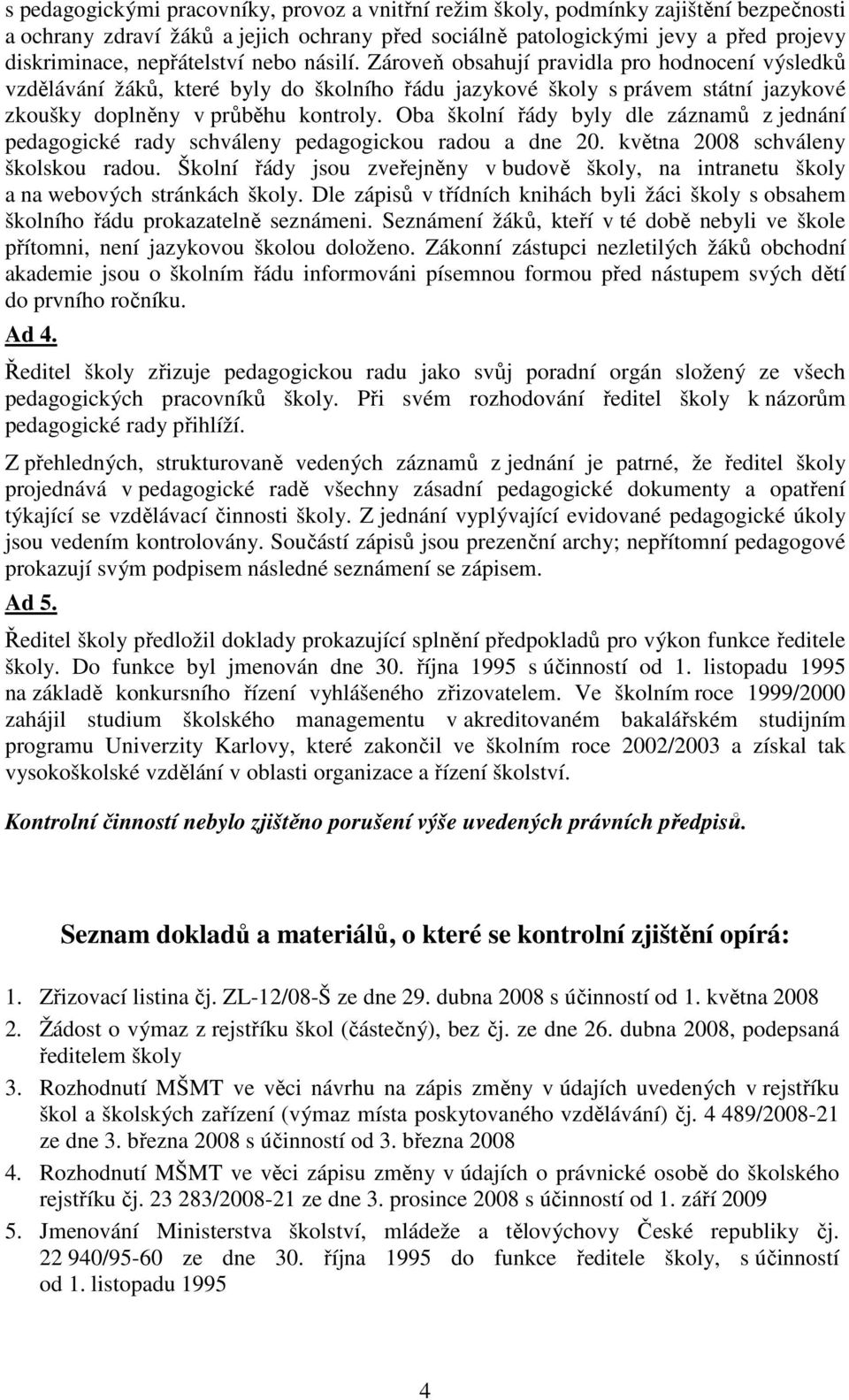 Oba školní řády byly dle záznamů z jednání pedagogické rady schváleny pedagogickou radou a dne 20. května 2008 schváleny školskou radou.