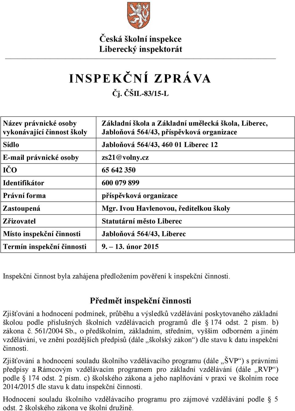 E-mail právnické osoby zs21@volny.cz IČO 65 642 350 Identifikátor 600 079 899 Právní forma Zastoupená Zřizovatel Místo inspekční činnosti příspěvková organizace Mgr.