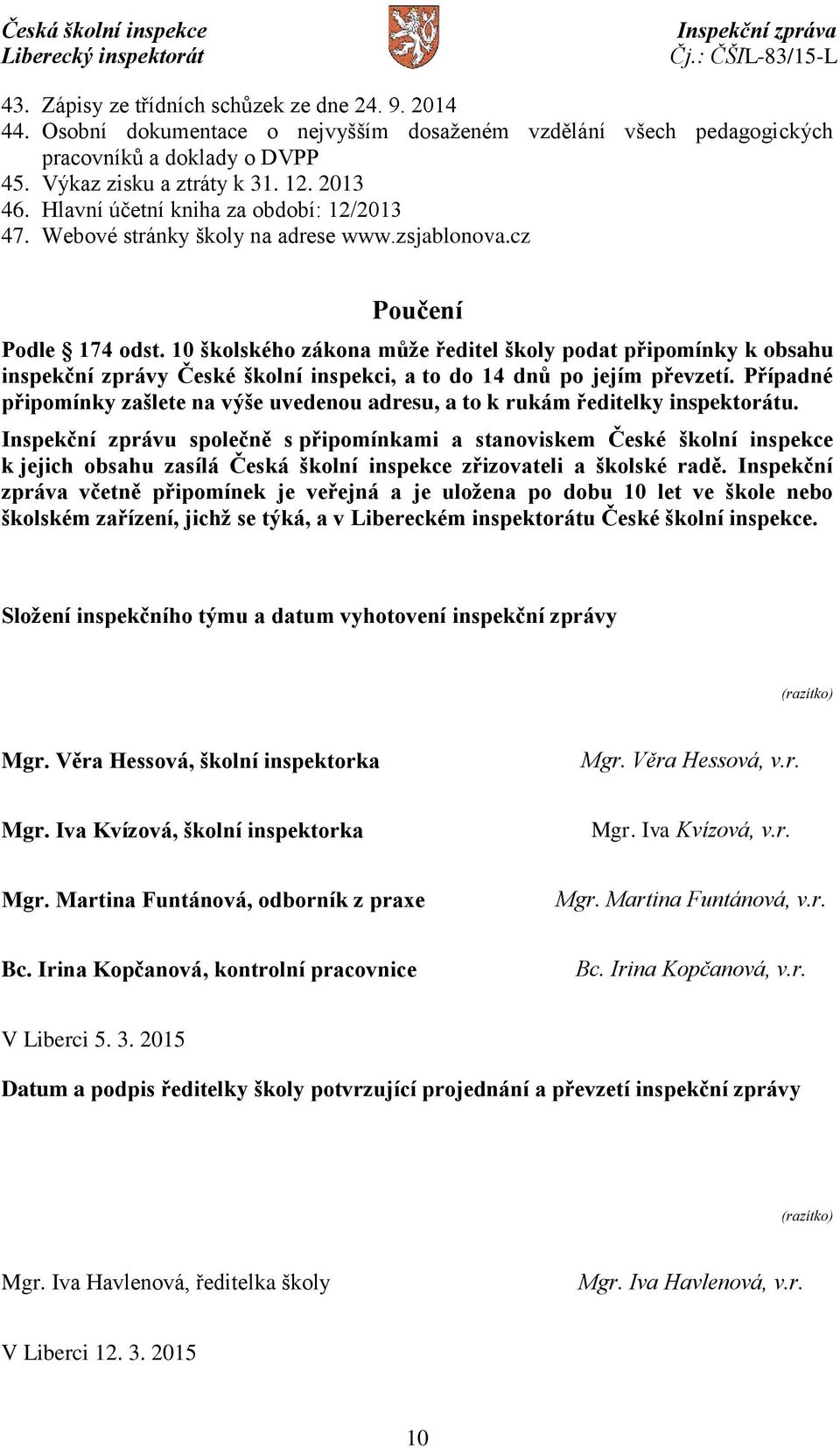 10 školského zákona může ředitel školy podat připomínky k obsahu inspekční zprávy České školní inspekci, a to do 14 dnů po jejím převzetí.