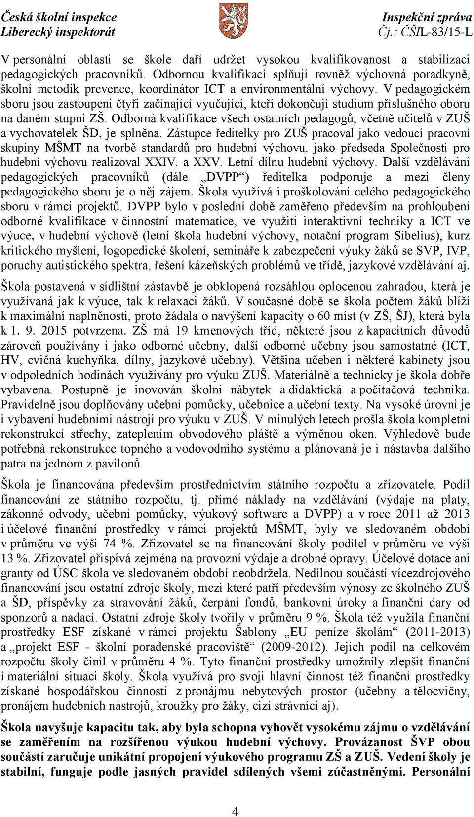V pedagogickém sboru jsou zastoupeni čtyři začínající vyučující, kteří dokončují studium příslušného oboru na daném stupni ZŠ.