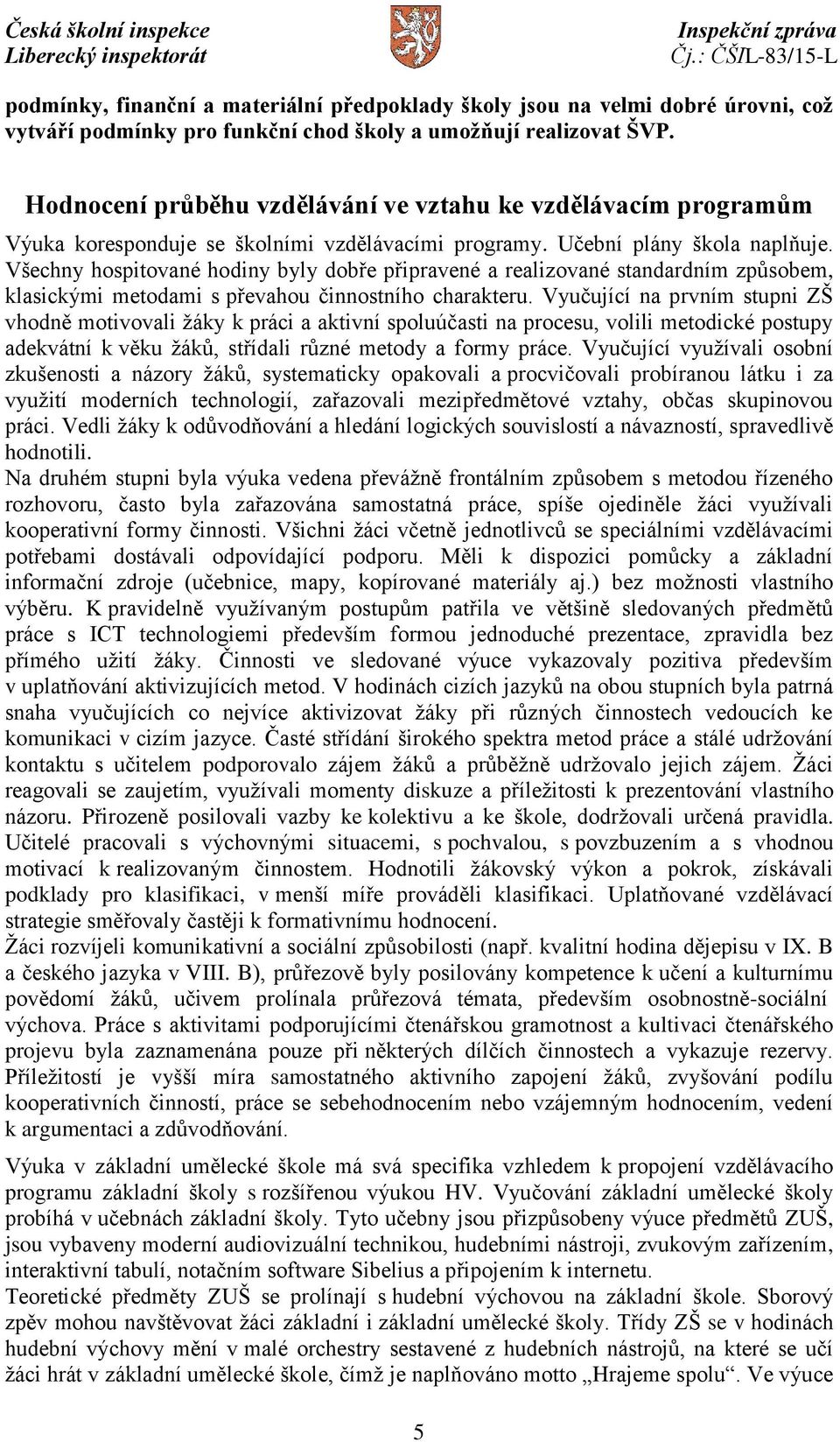 Všechny hospitované hodiny byly dobře připravené a realizované standardním způsobem, klasickými metodami s převahou činnostního charakteru.