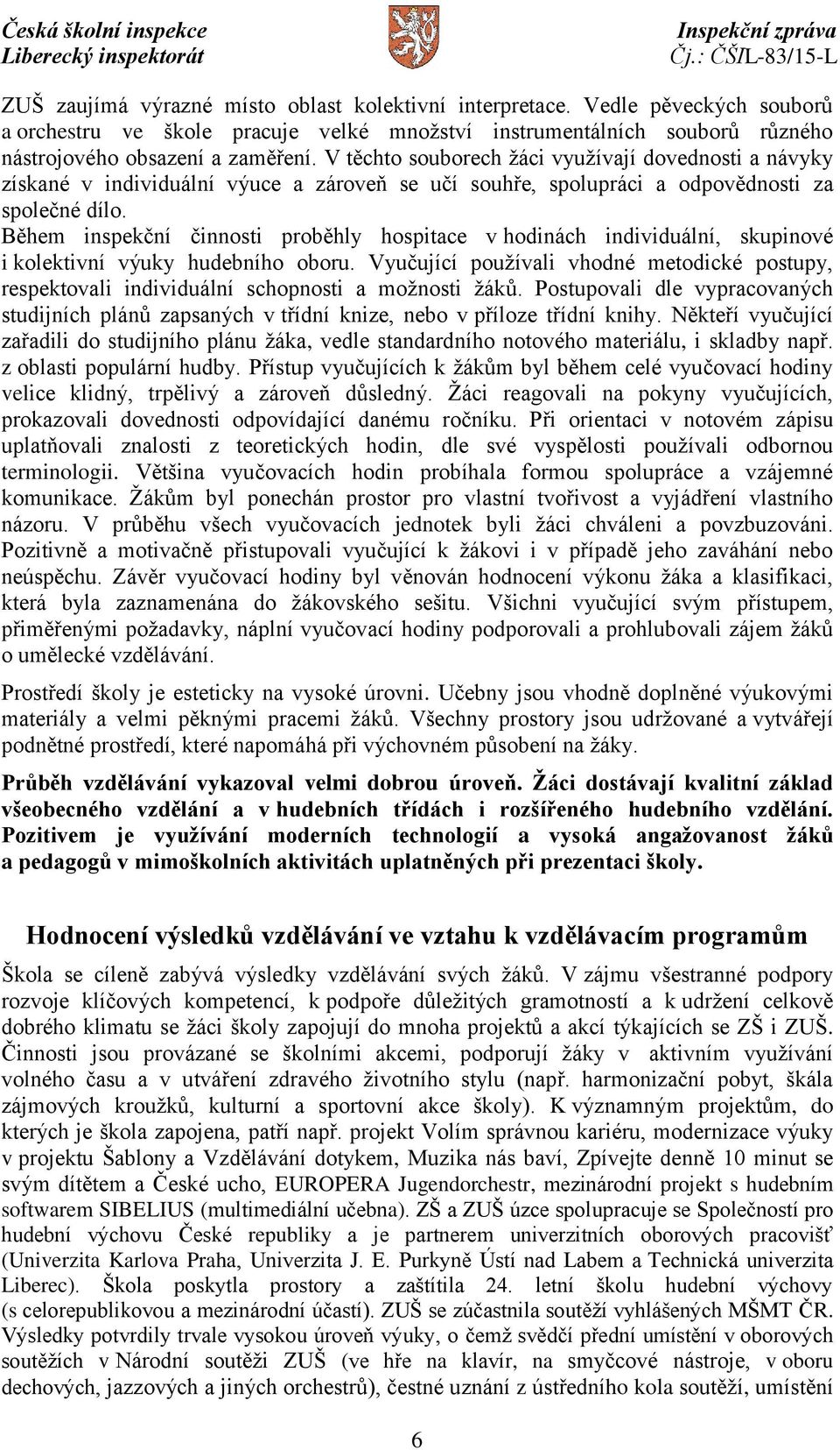 Během inspekční činnosti proběhly hospitace v hodinách individuální, skupinové i kolektivní výuky hudebního oboru.