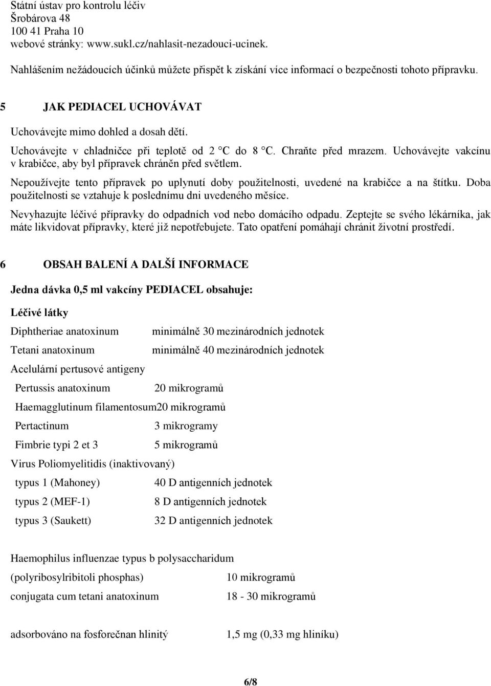 Uchovávejte v chladničce při teplotě od 2 C do 8 C. Chraňte před mrazem. Uchovávejte vakcínu v krabičce, aby byl přípravek chráněn před světlem.